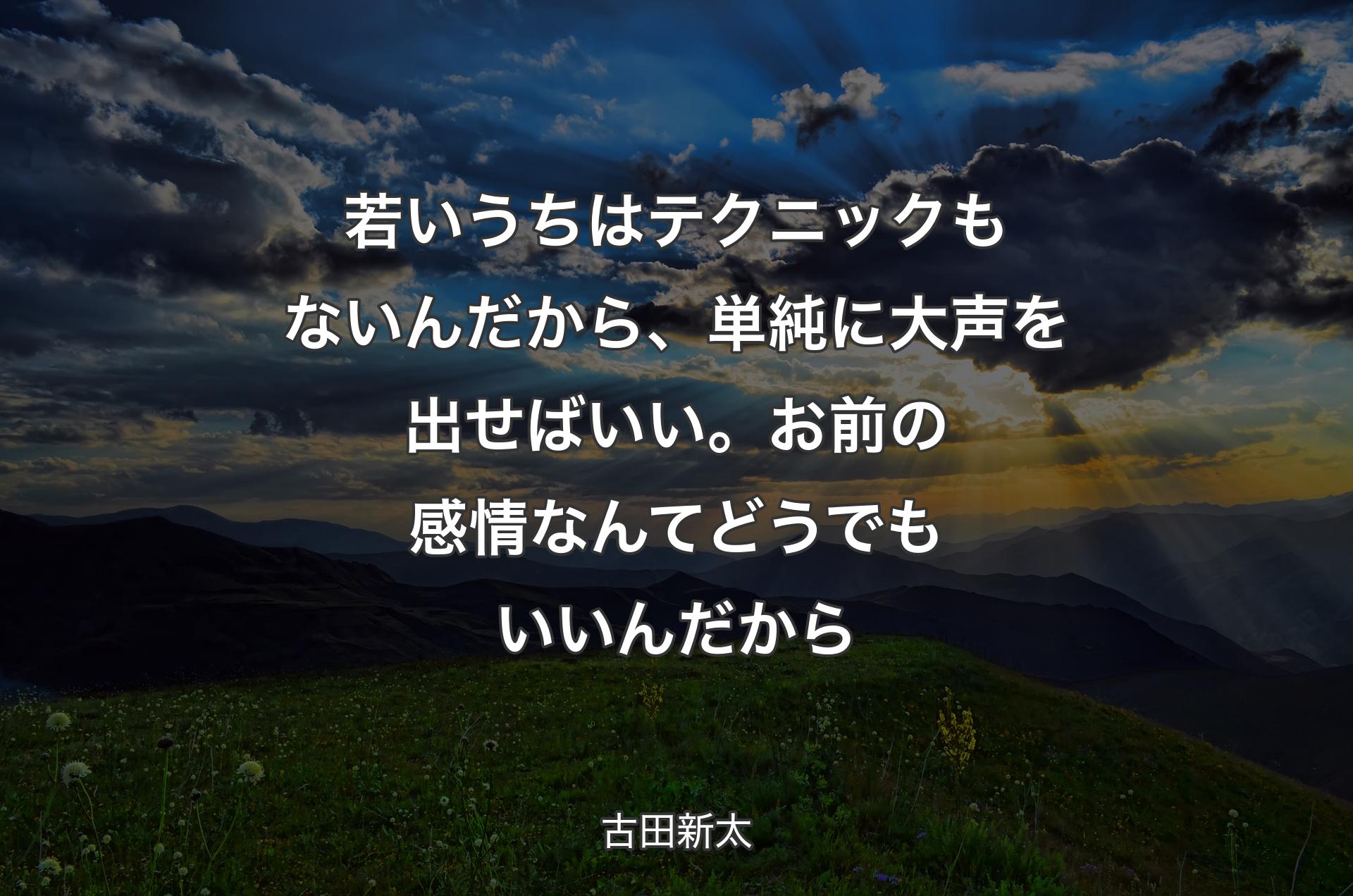 若いうちはテクニックもないんだから、単純に大声を出せばいい。お前の感情なんてどうでもいいんだから - 古田新太