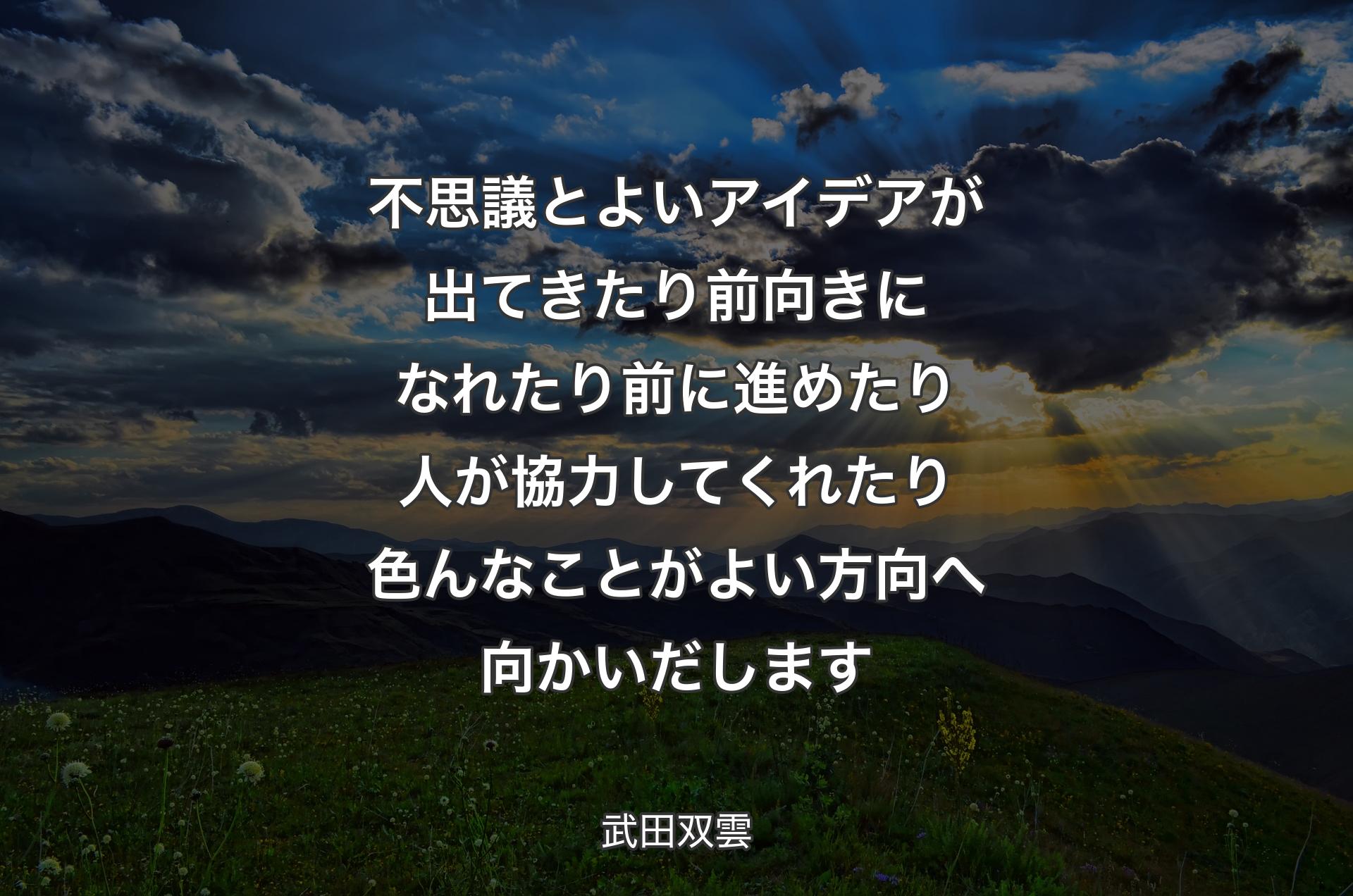 不思議とよいアイデアが出てきたり前向きになれたり前に進めたり人が協力してくれたり色んなことがよい方向へ向かいだします - 武田双雲