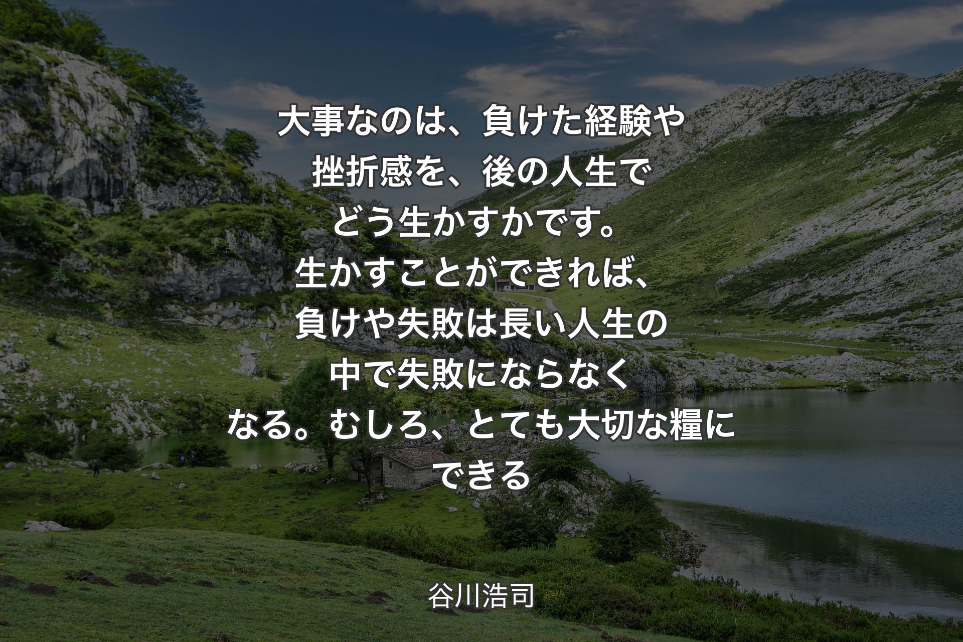 【背景1】大事なのは、負けた経験や挫折感を、後の人生でどう生かすかです。生かすことができれば、負けや失敗は長い人生の中で失敗にならなくなる。むしろ、とても大切な糧にできる - 谷川浩司