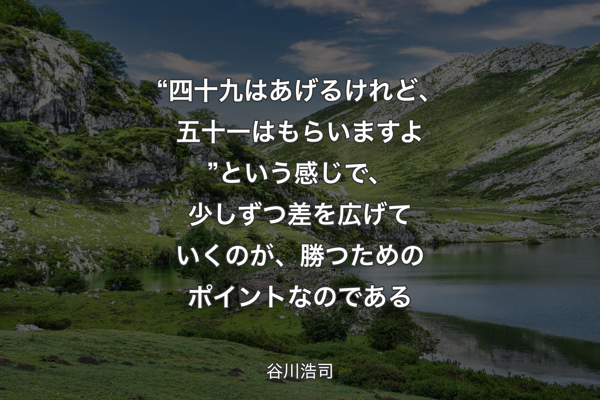 “四十九はあげるけれど、五十一はもらいますよ” という感じで、少しずつ差を広げていくのが、勝つためのポイントなのである - 谷川浩司