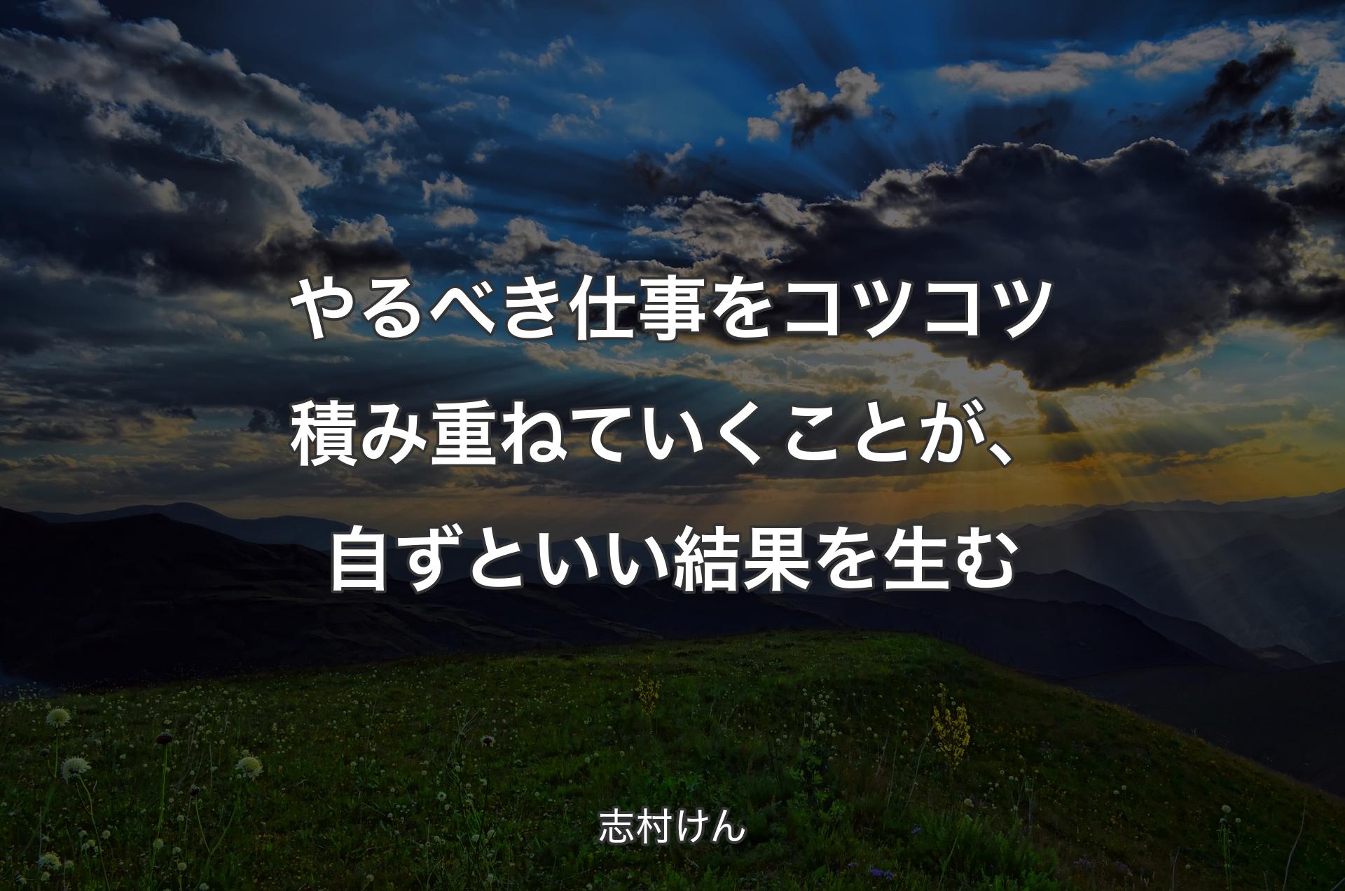 やるべき仕事をコツコツ積み重ねていくことが、自ずといい結果を生む - 志村けん