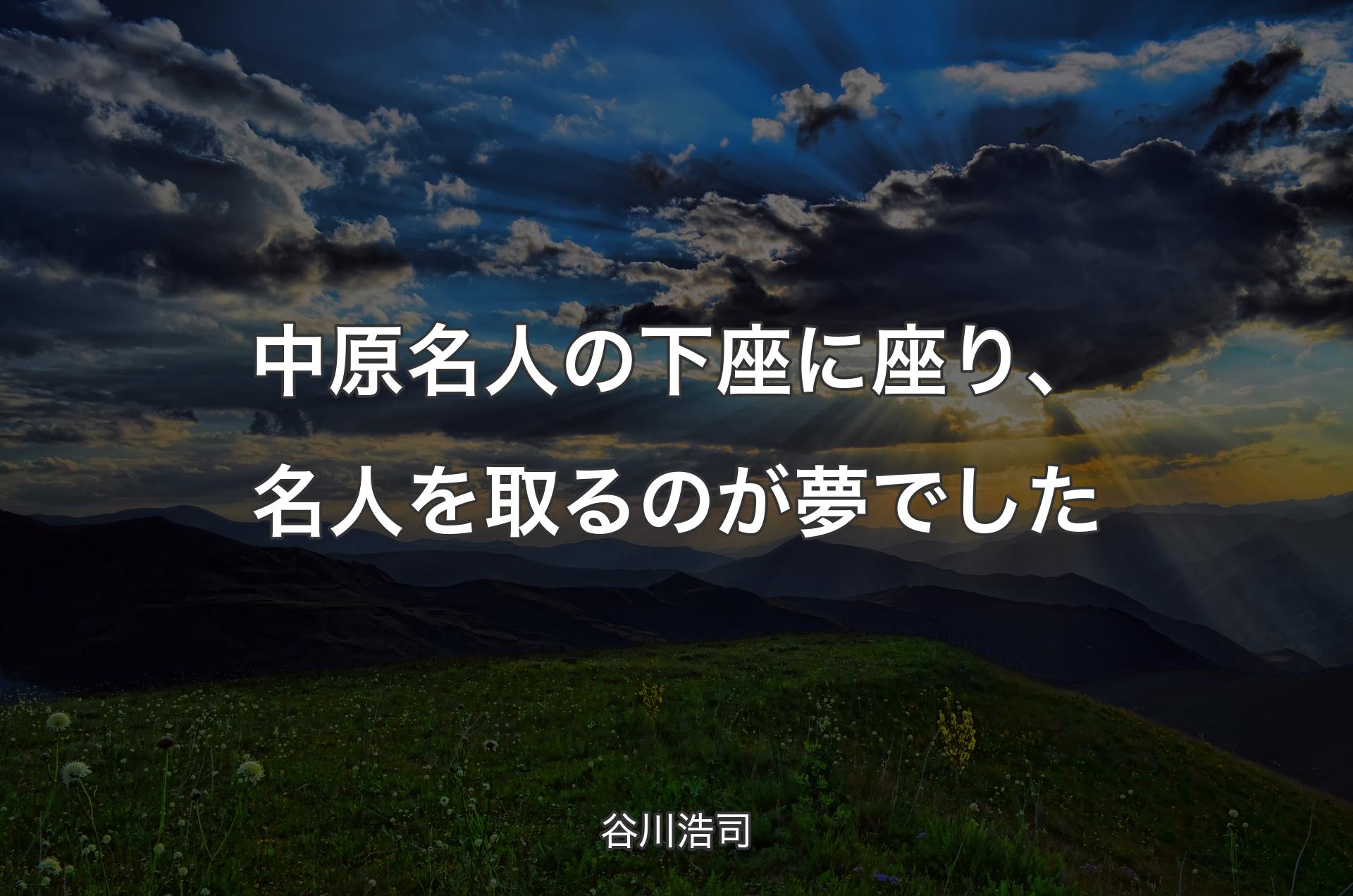 中原名人の下座に座り、名人を取るのが夢でした - 谷川浩司