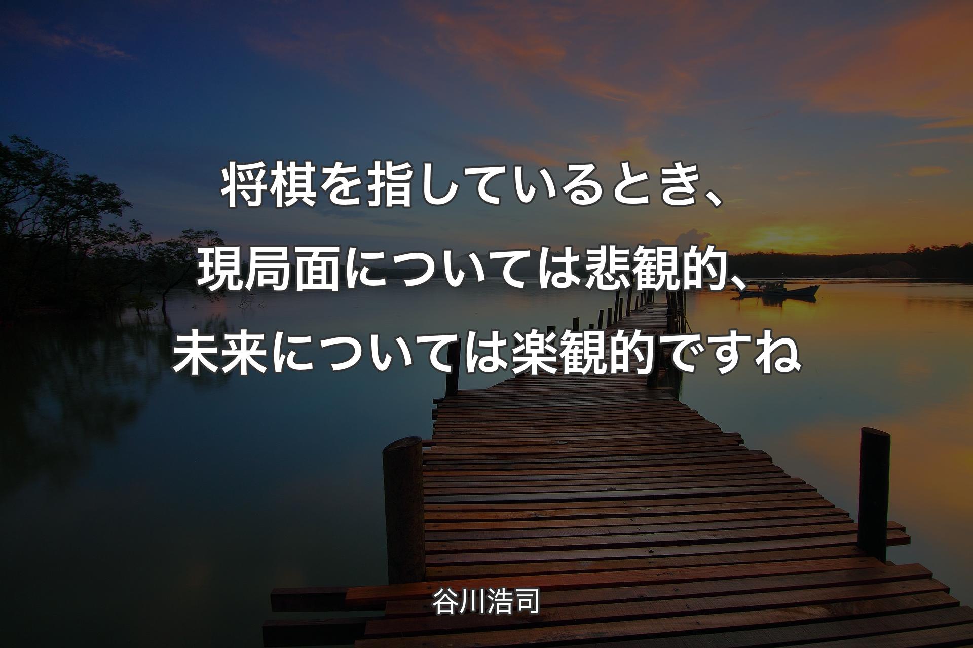 【背景3】将棋を指しているとき、現局面については悲観的、 未来については楽観的ですね - 谷川浩司