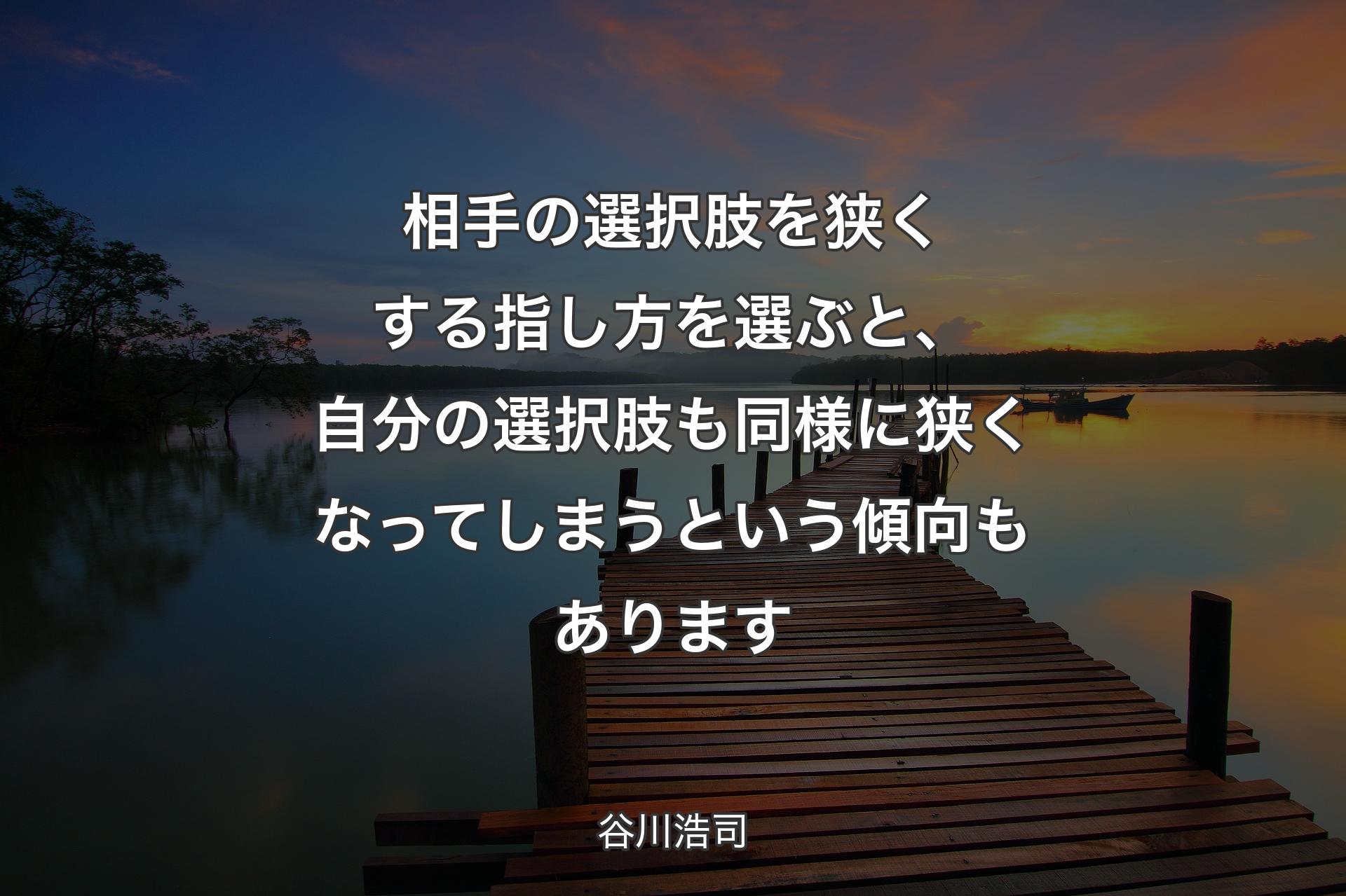 相手の選択肢を狭くする指し方を選ぶと、自分の選択肢も同様に狭くなってしまうという傾向もあります - 谷川浩司