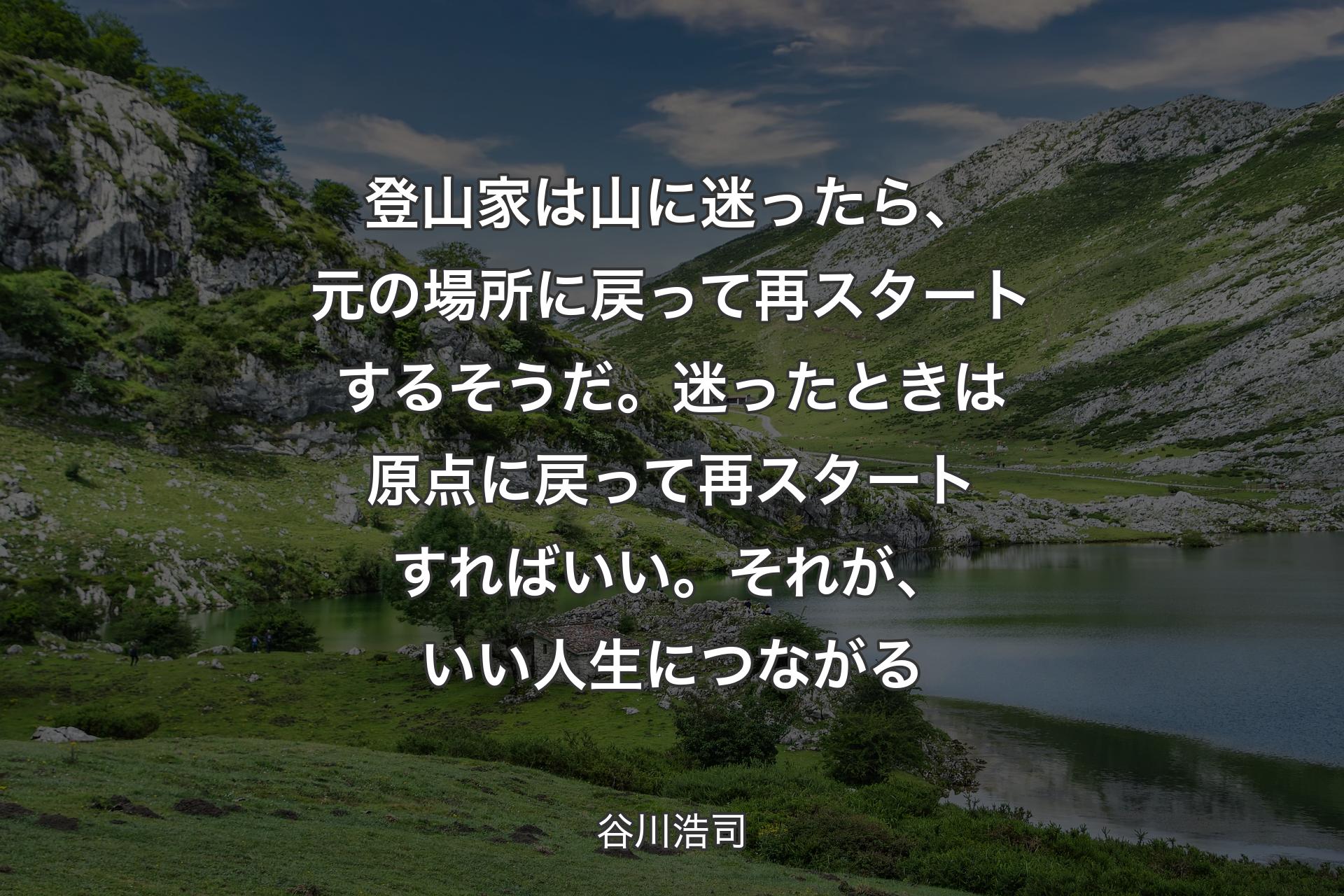 【背景1】登山家は山に迷ったら、元の場所に戻って再スタートするそうだ。迷ったときは原点に戻って再スタートすればいい。それが、いい人生につながる - 谷川浩司