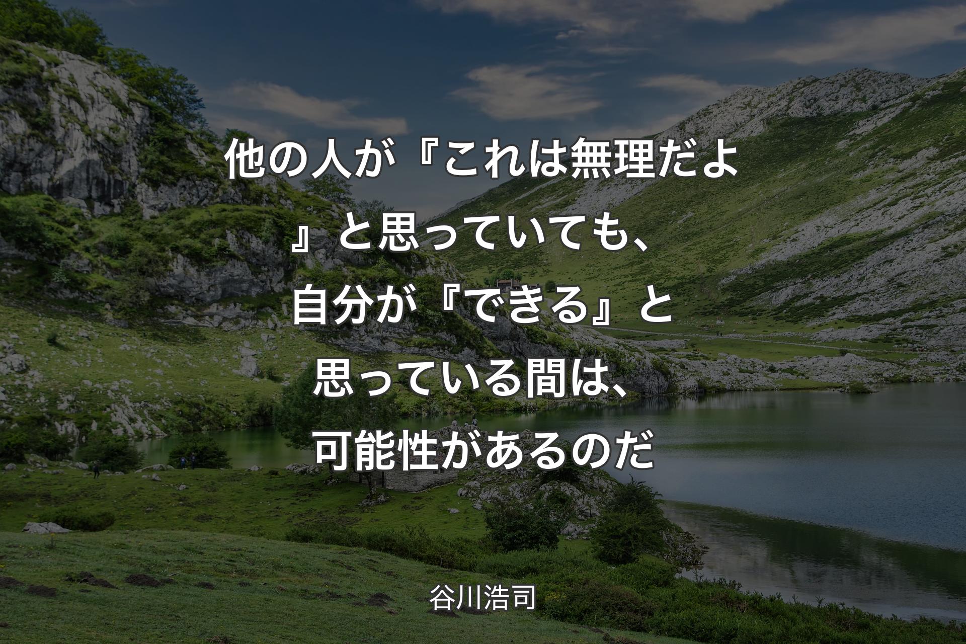 他の人が『これは無理だよ』と思っていても、自分が『できる』と思っている間は、可能性があるのだ - 谷川浩司