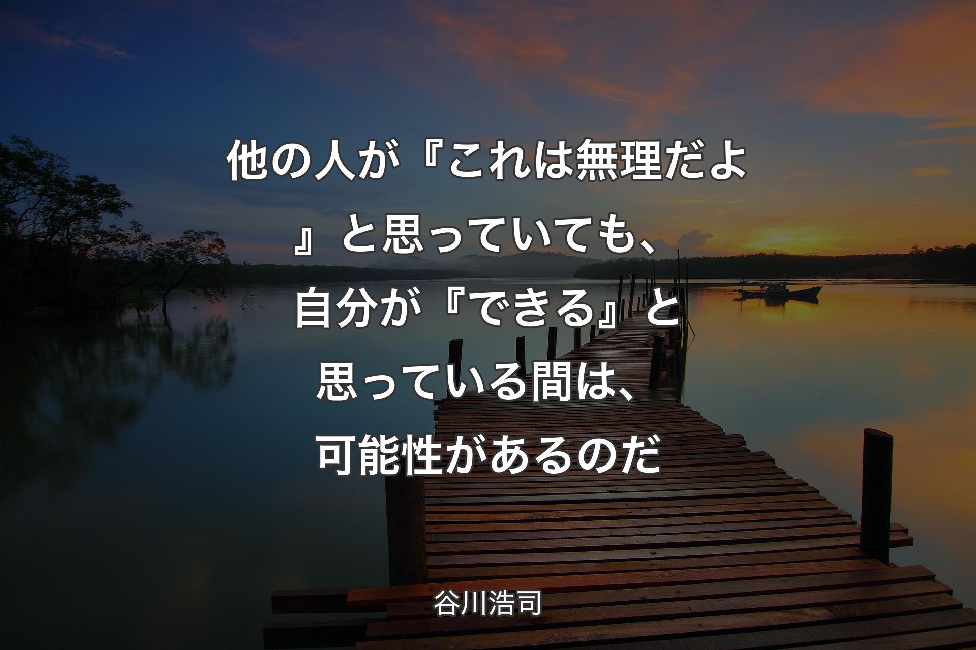 【背景3】他の人が『これは無理だよ』と思っていても、自分が『できる』と思っている間は、可能性があるのだ - 谷川浩司