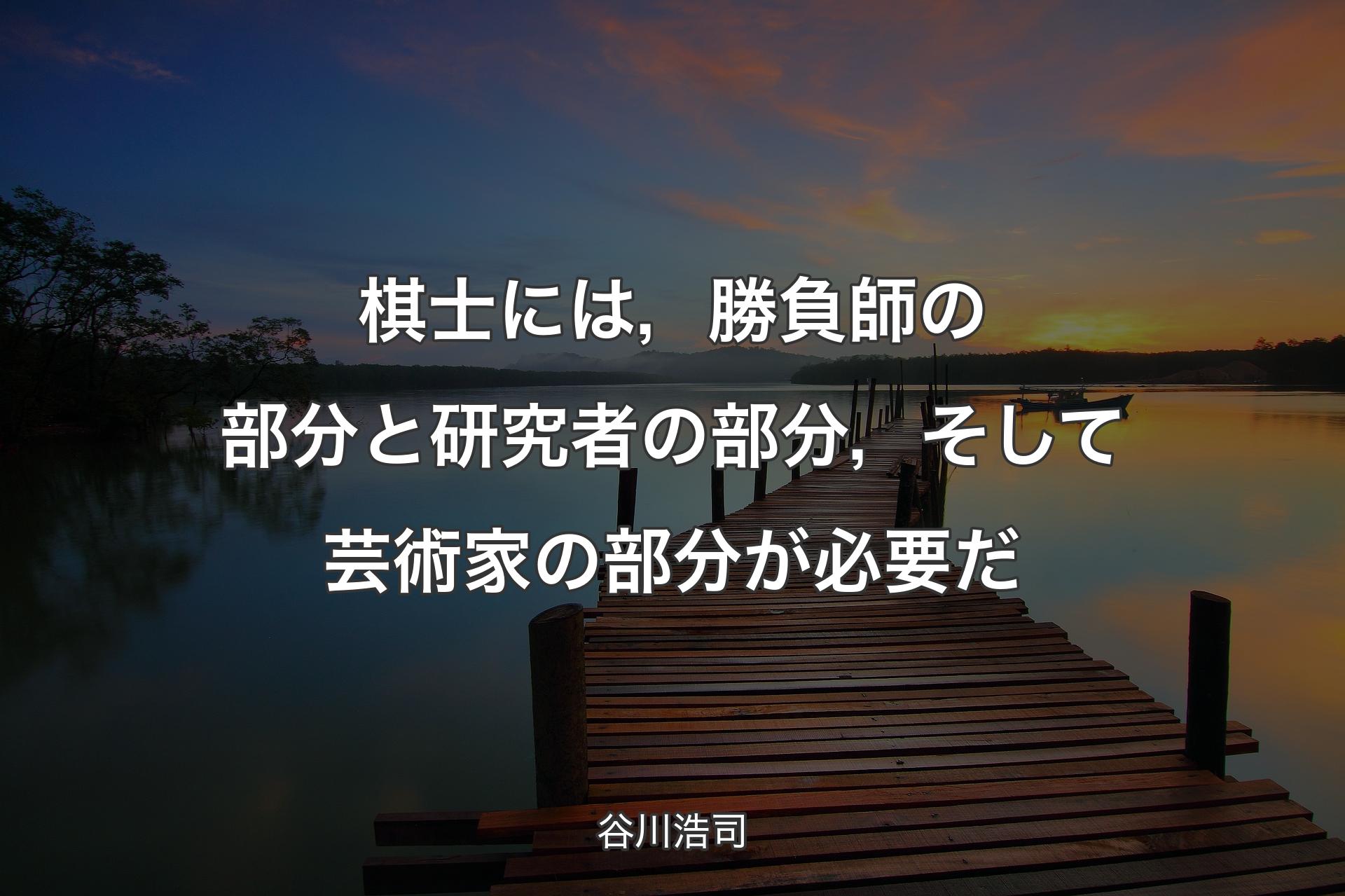 棋士には，勝負師の部分と研究者の部分，そして芸術家の部分が必要だ - 谷川浩司