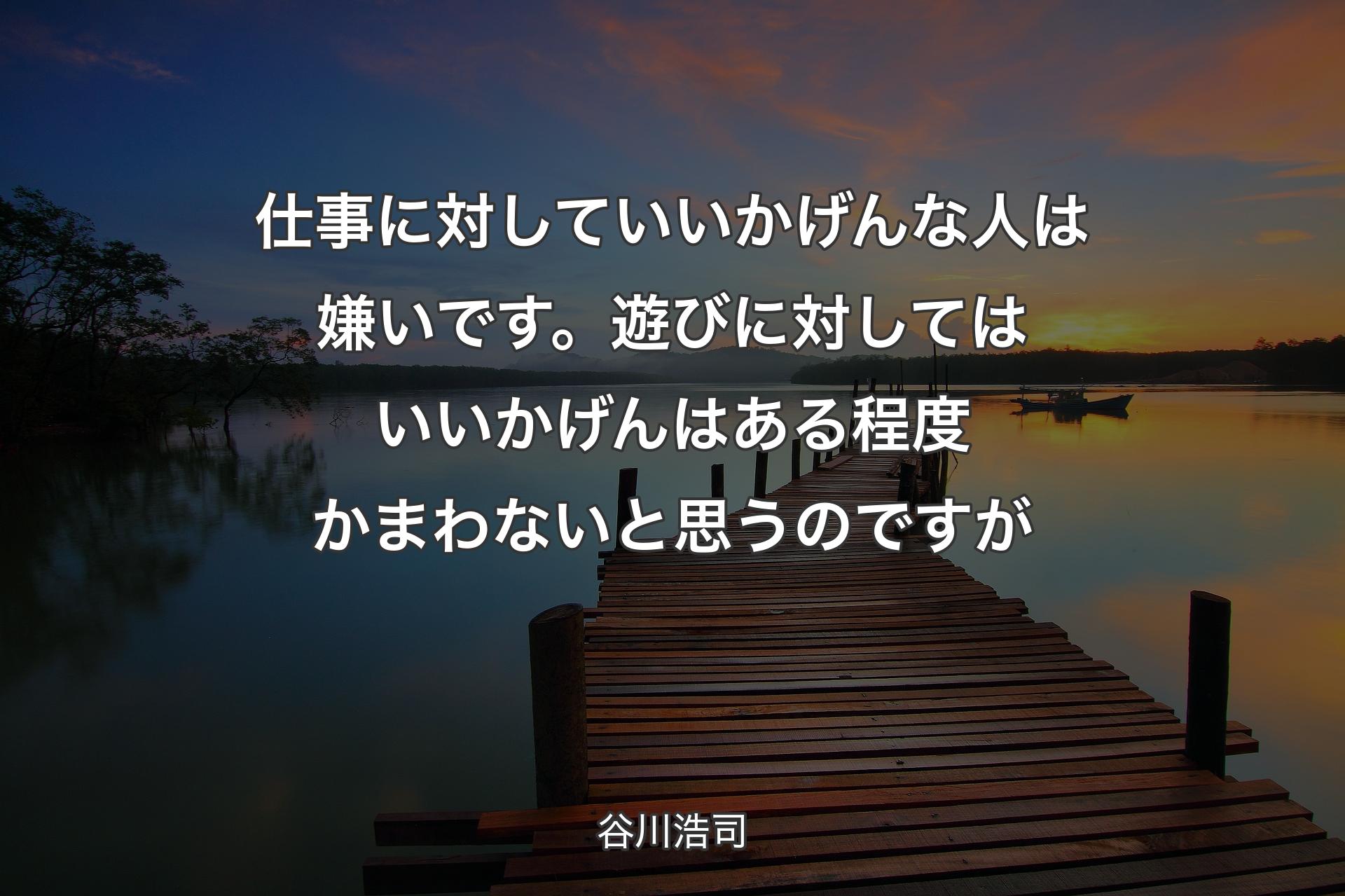 【背景3】仕事に対していいかげんな人は嫌いです。遊びに対してはいいかげんはある程度かまわないと思うのですが - 谷川浩司