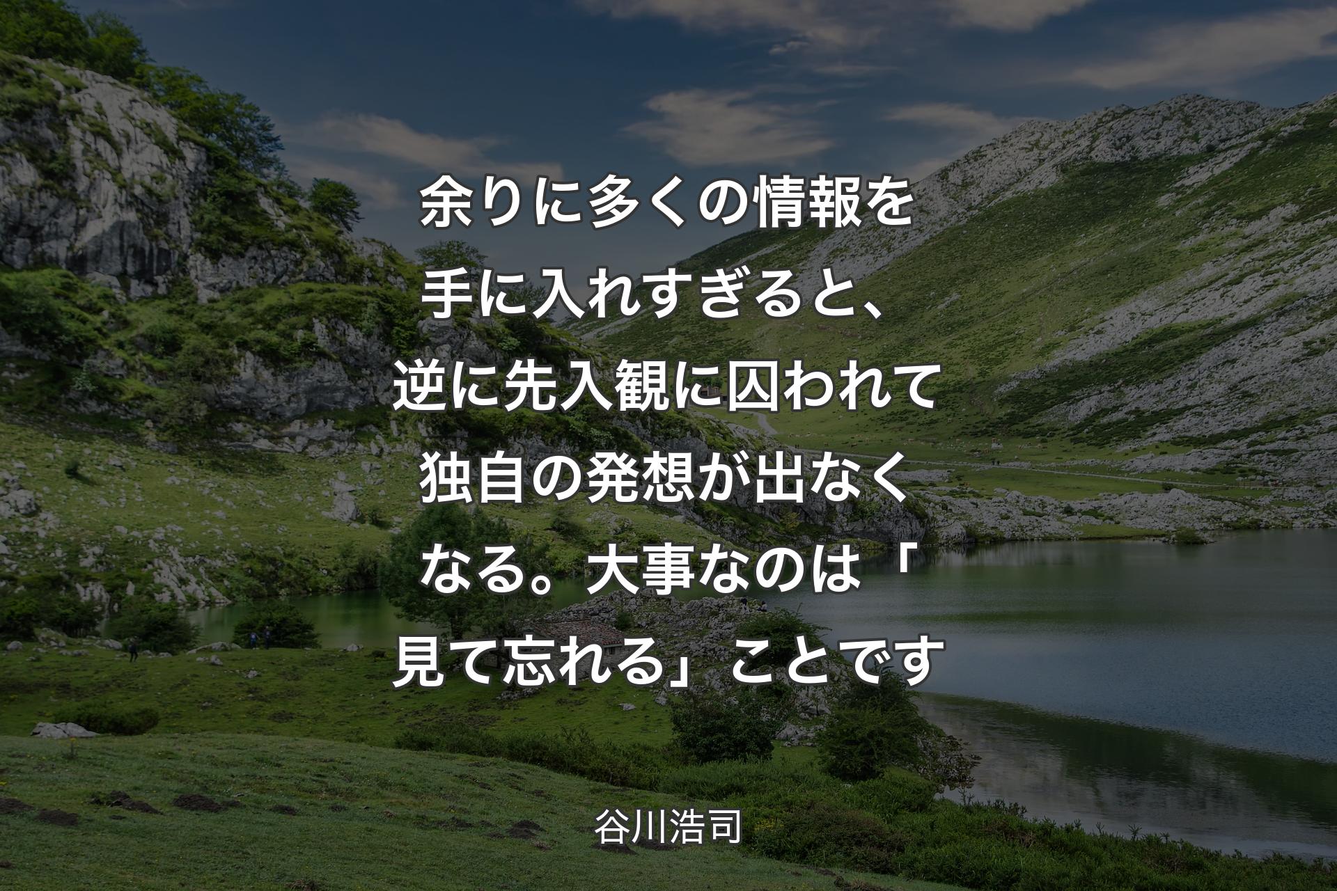 余りに多くの情報を手に入れすぎると、逆に先入観に囚われて独自の発想が出なくなる。大事なのは「見て忘れる」ことです - 谷川浩司