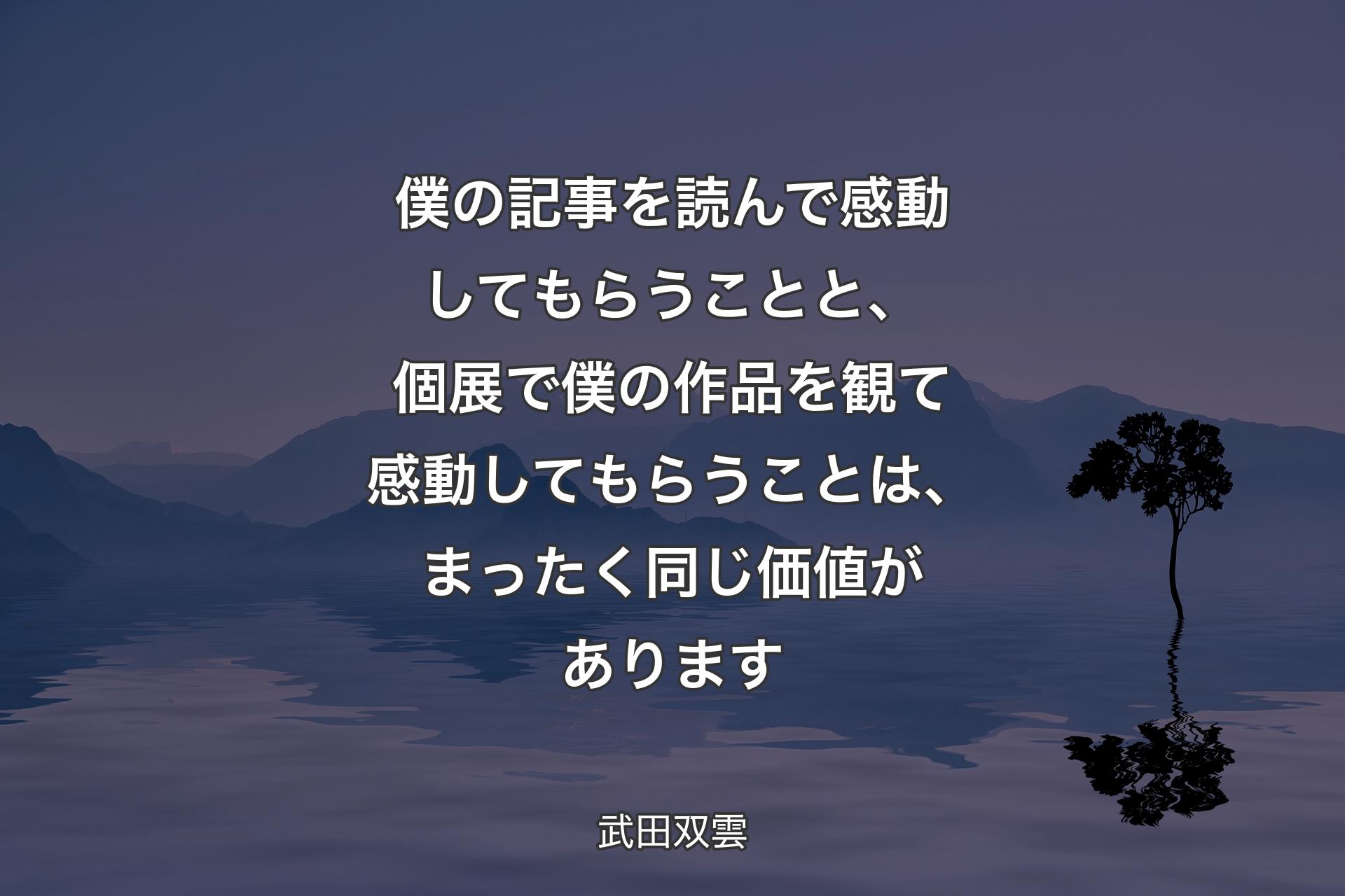 【背景4】僕の記事を読んで感動してもらうことと、個展で僕の作品を観て感動してもらうことは、まったく同じ価値があります - 武田双雲