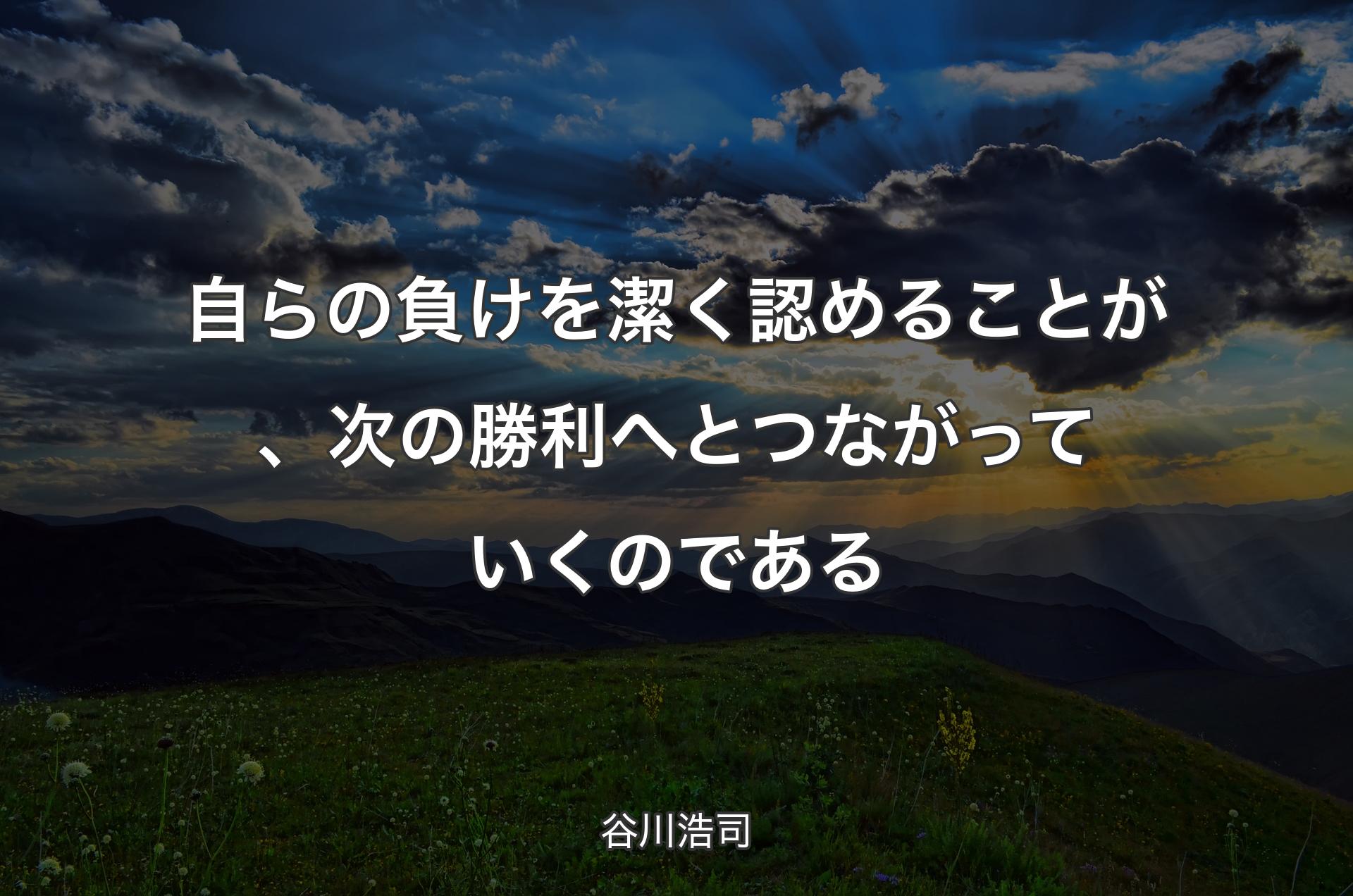 自らの負けを潔く認めることが、次の勝利へとつながっていくのである - 谷川浩司