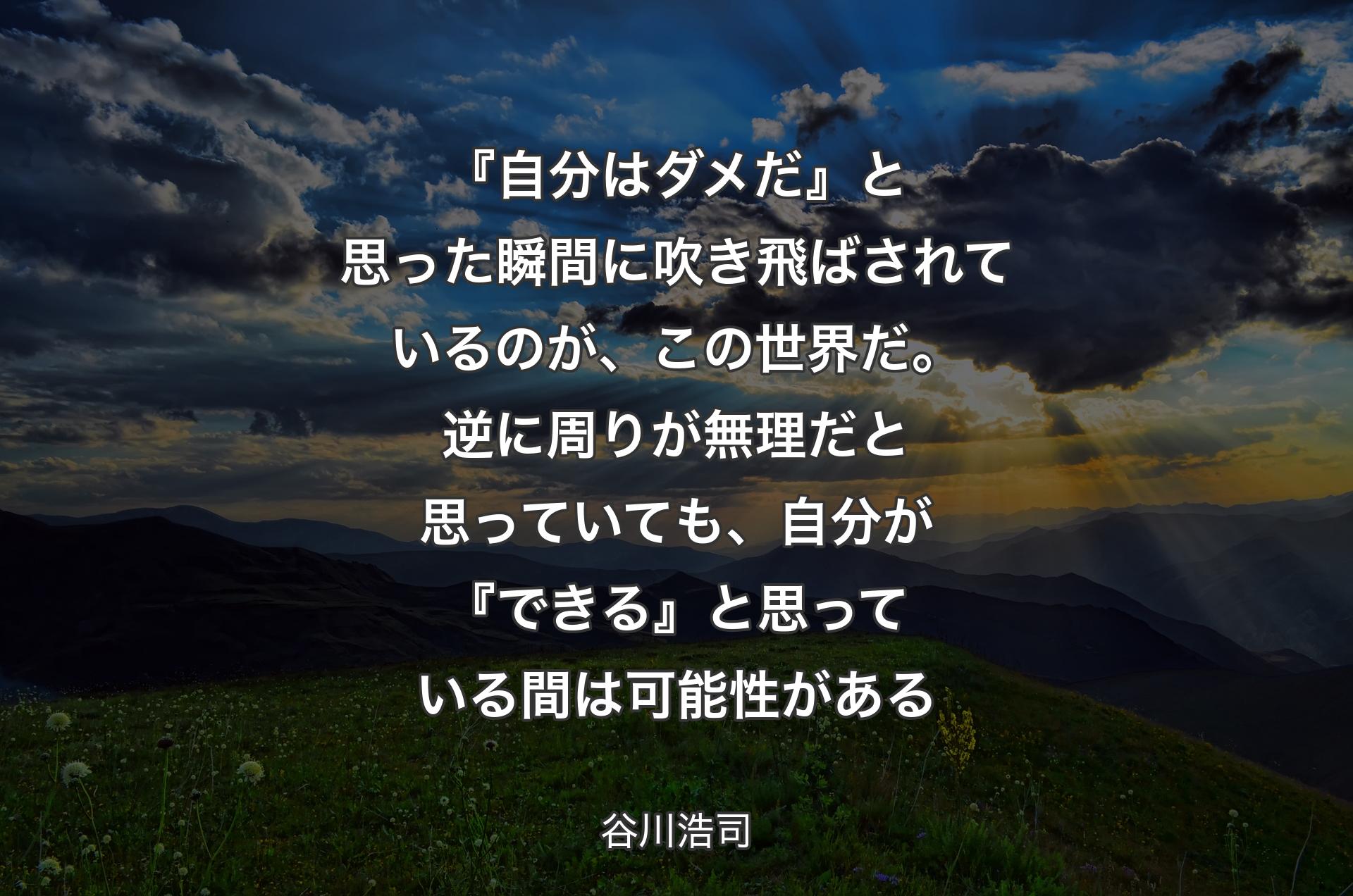 『自分はダメだ』と思った瞬間に吹き飛ばされているのが、この世界だ。逆に周りが無理だと思っていても、自分が『できる』と思っている間は可能性がある - 谷川浩司