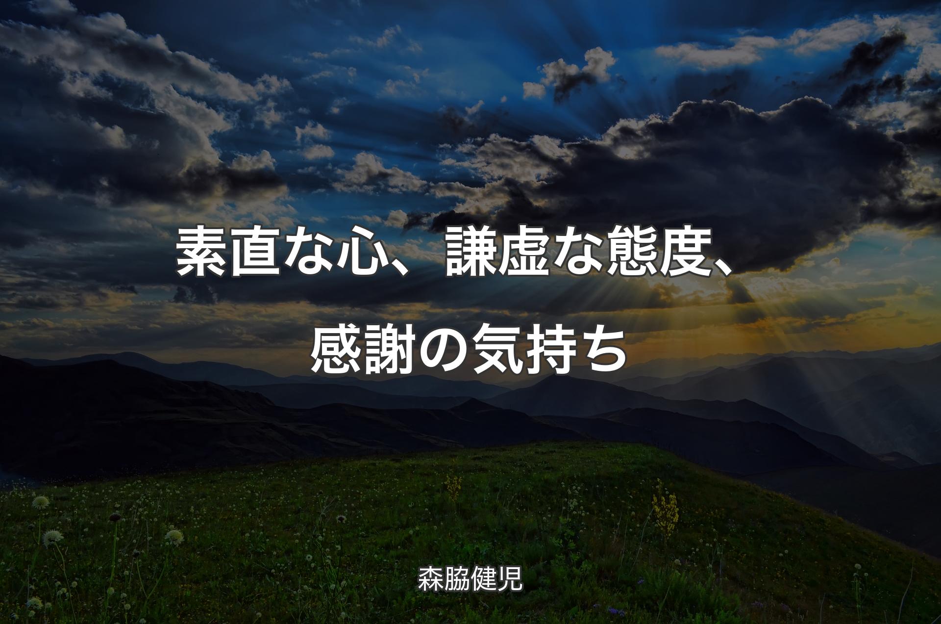 素直な心、謙虚な態度、感謝の気持ち - 森脇健児