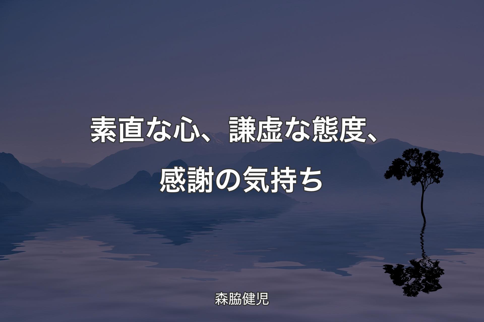 素直な心、謙虚な態度、感謝の気持ち - 森脇健児