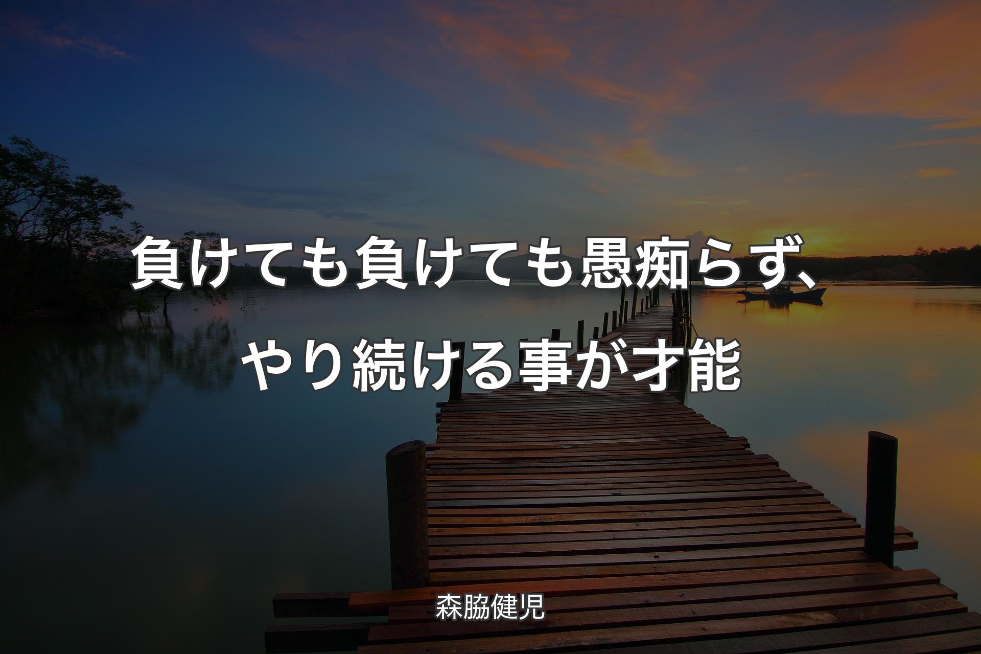 負けても負けても愚痴らず、やり続ける事が才能 - 森脇健児