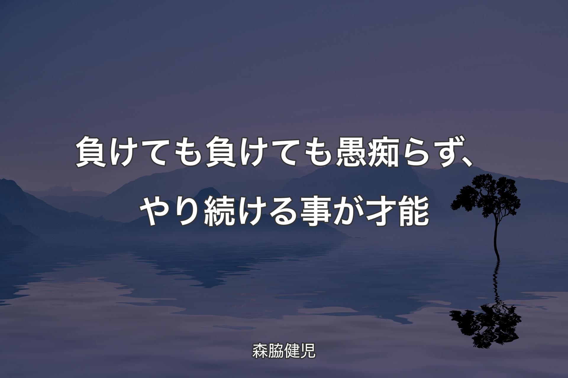 【背景4】負けても負けても愚痴らず、やり続ける事が才能 - 森脇健児