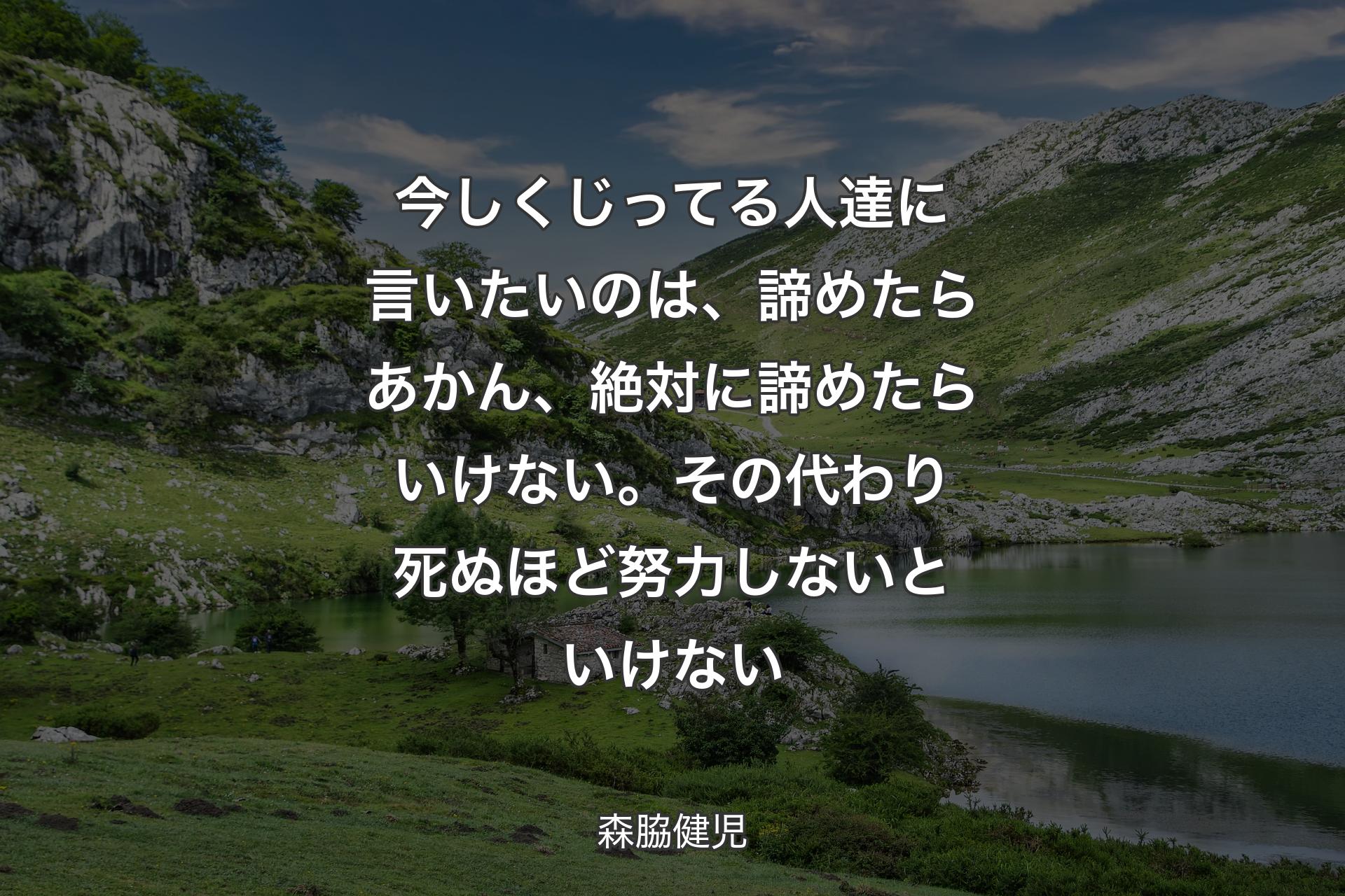 今しくじってる人達に言いたいのは、諦めたらあかん、絶対に諦めたらいけない。その代わり死ぬほど努力しないといけない - 森脇健児