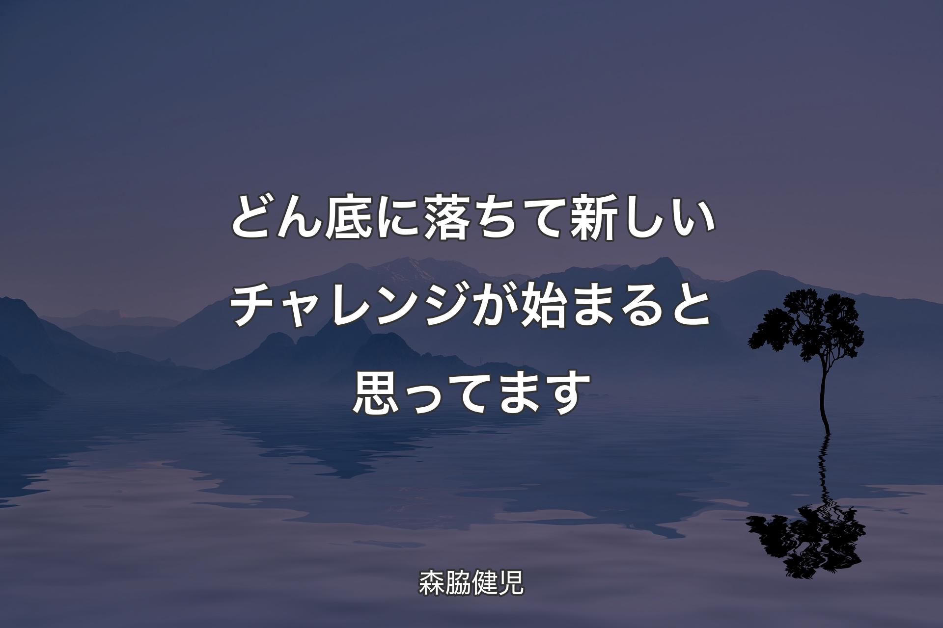 【背景4】どん底に落ちて新しいチャレンジが始まると思ってます - 森�脇健児