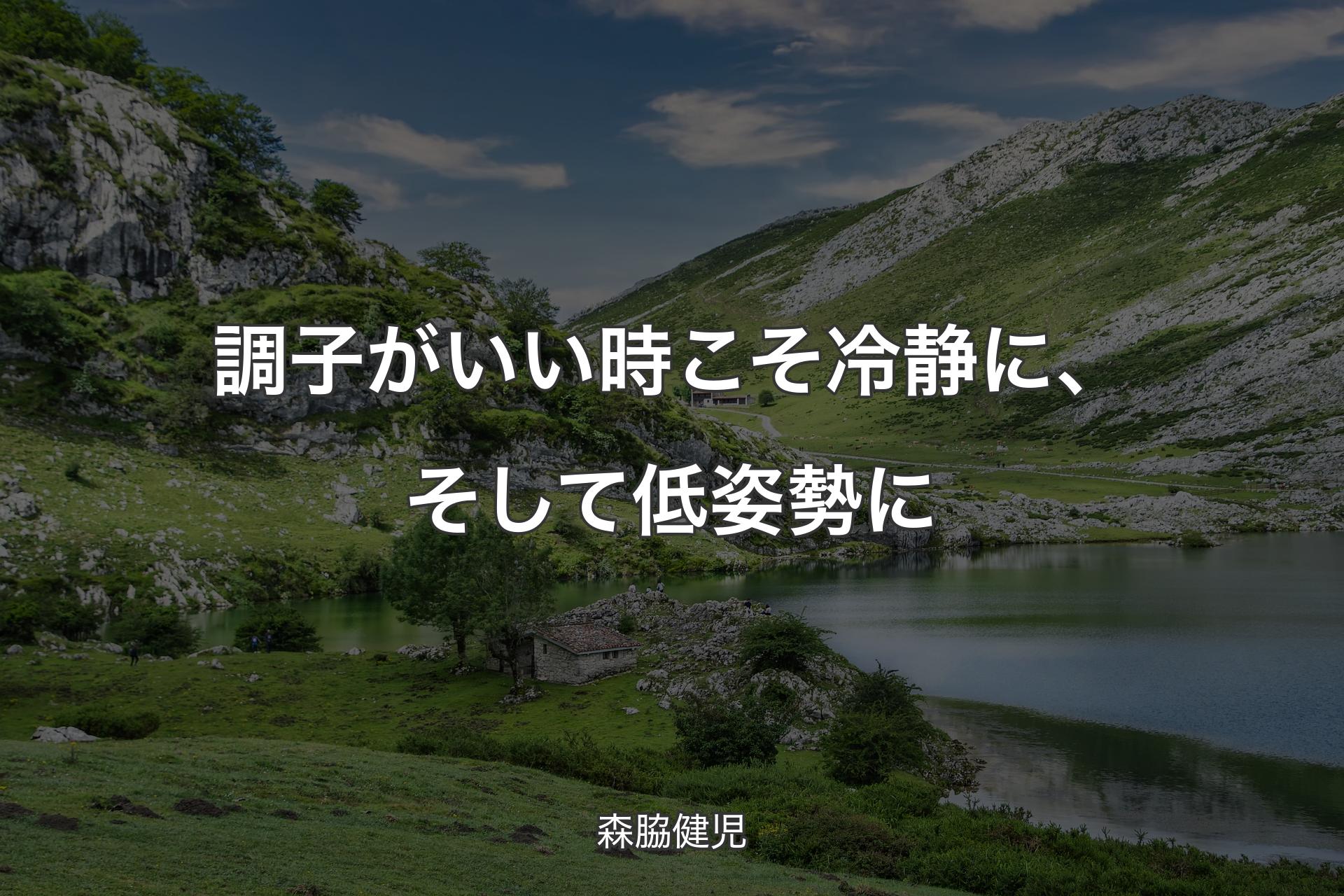 調子がいい時こそ冷静に、そして低姿勢に - 森脇健児