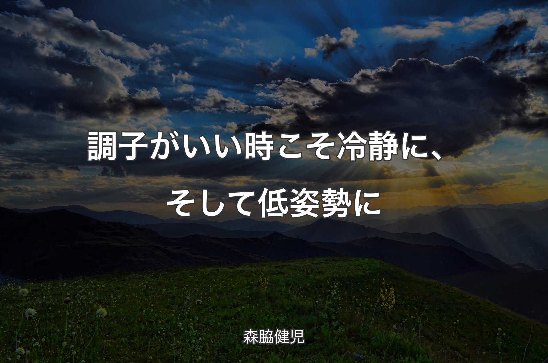 調子がいい時こそ冷静に、そして低姿勢に - 森脇健児