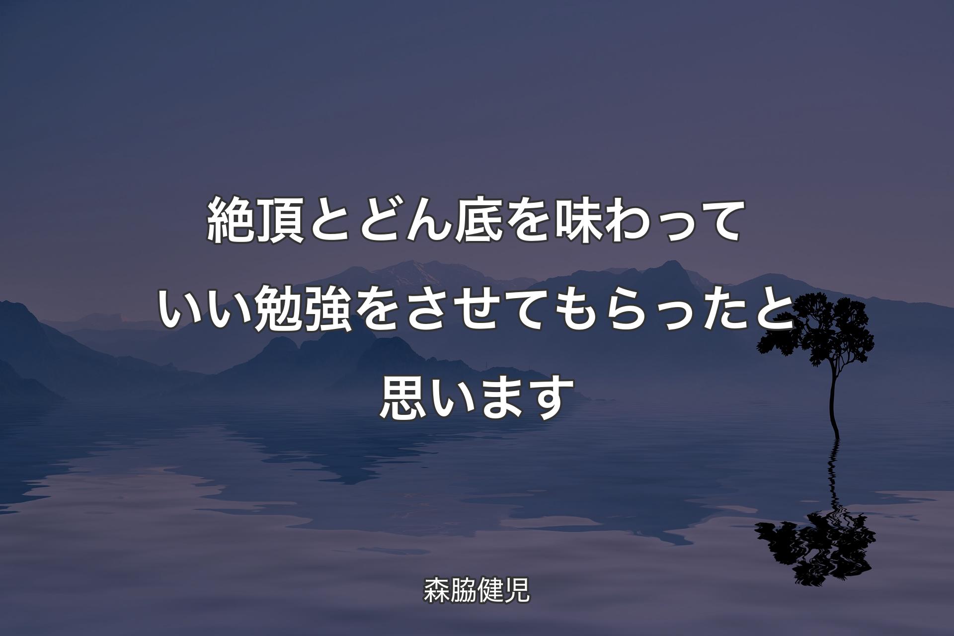 絶頂とどん底を味わっていい勉強をさせてもらったと思います - 森脇健児