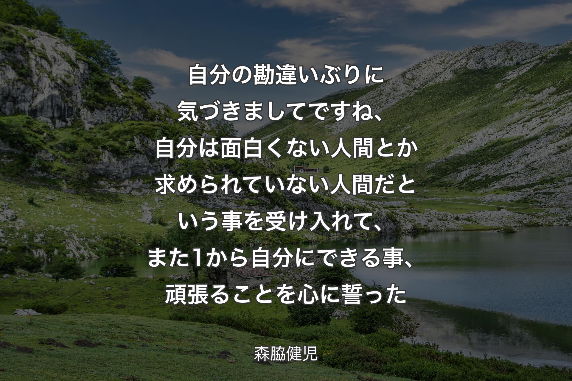 【背景1】自分の勘違いぶりに気づきましてですね、自分は面白くない人間とか求められていない人間だという事を受け入れて、また1から自分にできる事、頑張ることを心に誓った - 森脇健児