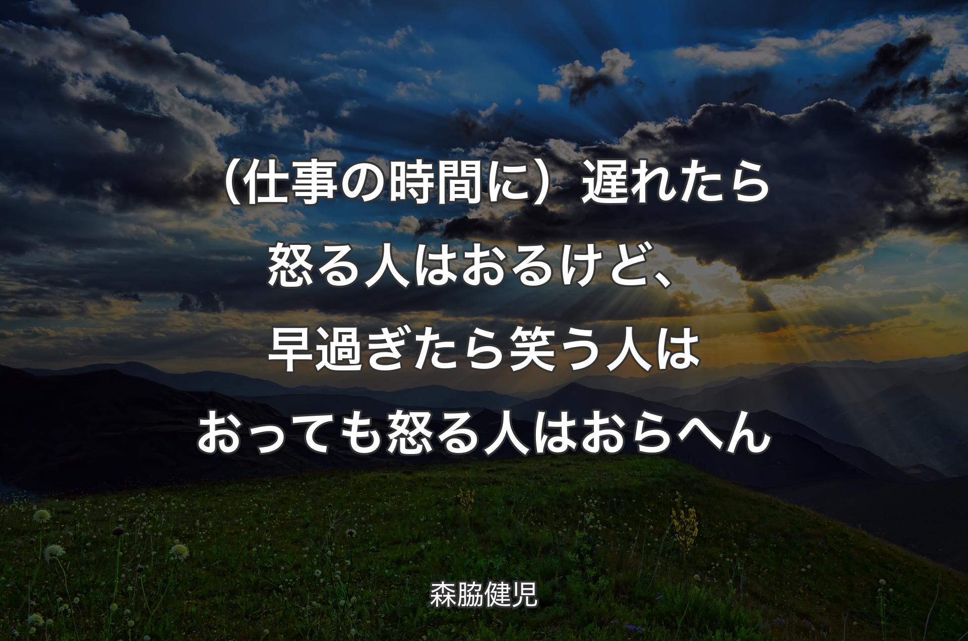 （仕事の時間に）遅れたら怒る人はおるけど、早過ぎたら笑う人はおっても怒る人はおらへん - 森脇健児