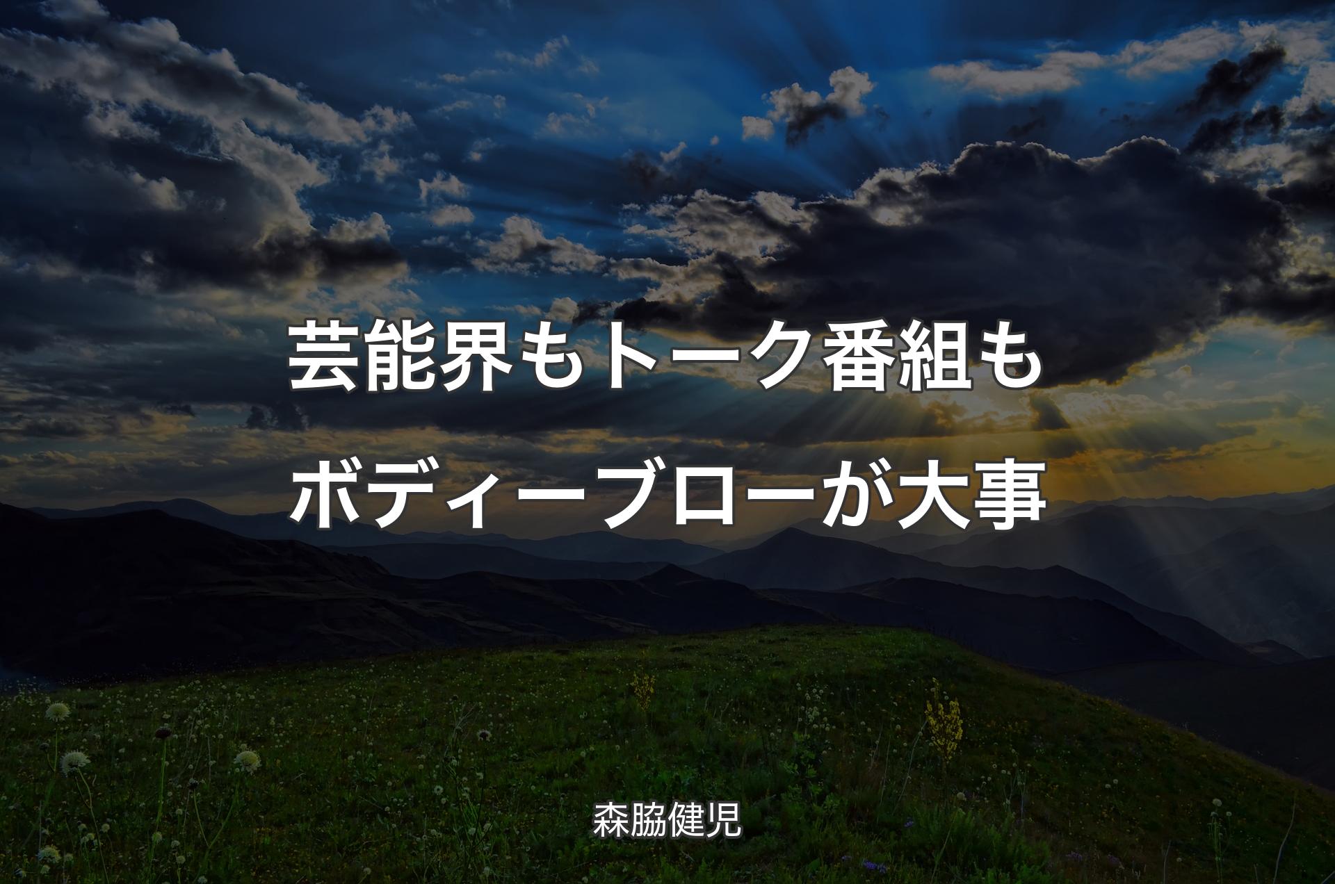 芸能界もトーク番組もボディーブローが大事 - 森脇健児