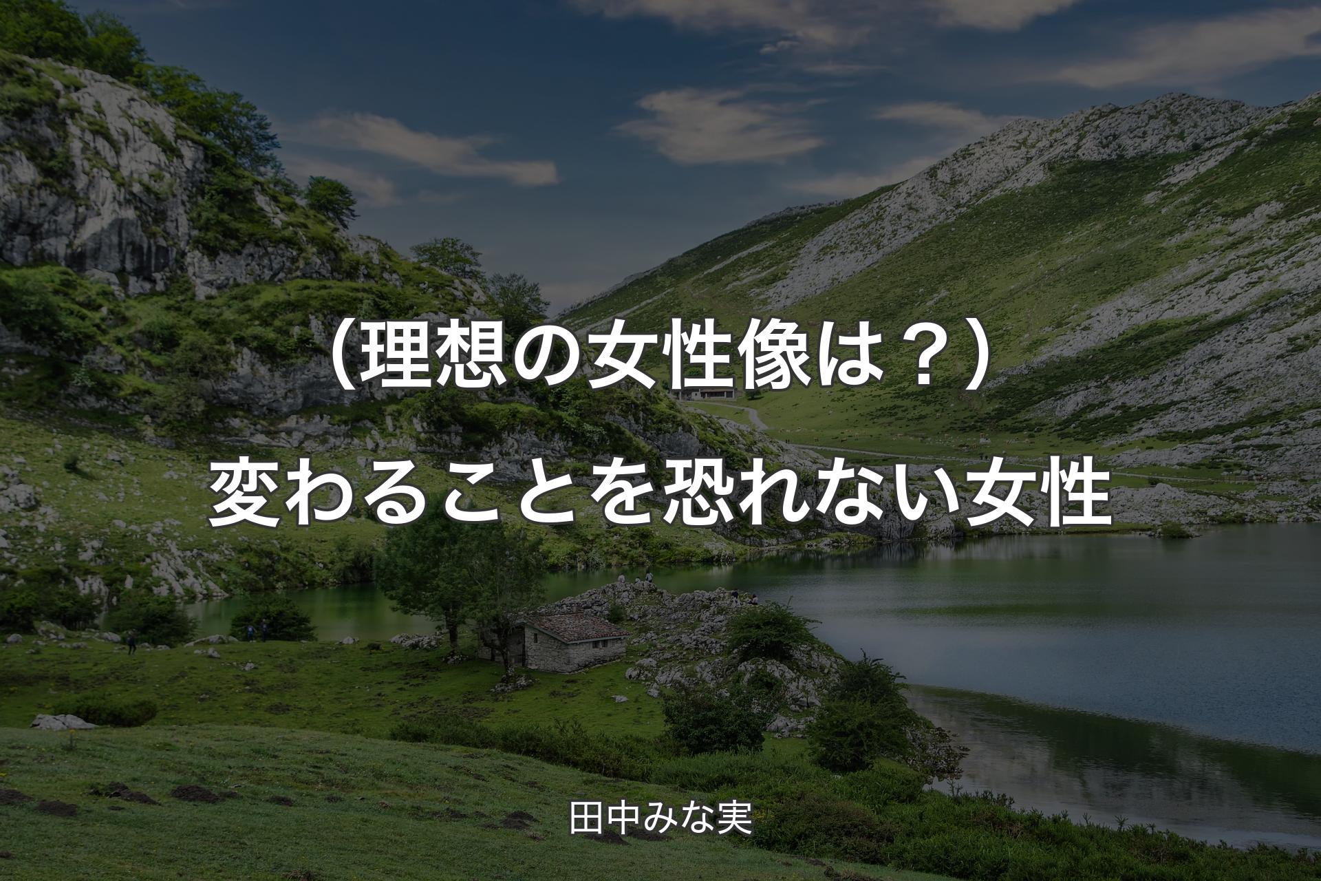 （理想の女性像は？）変わることを恐れない女性 - 田中みな実