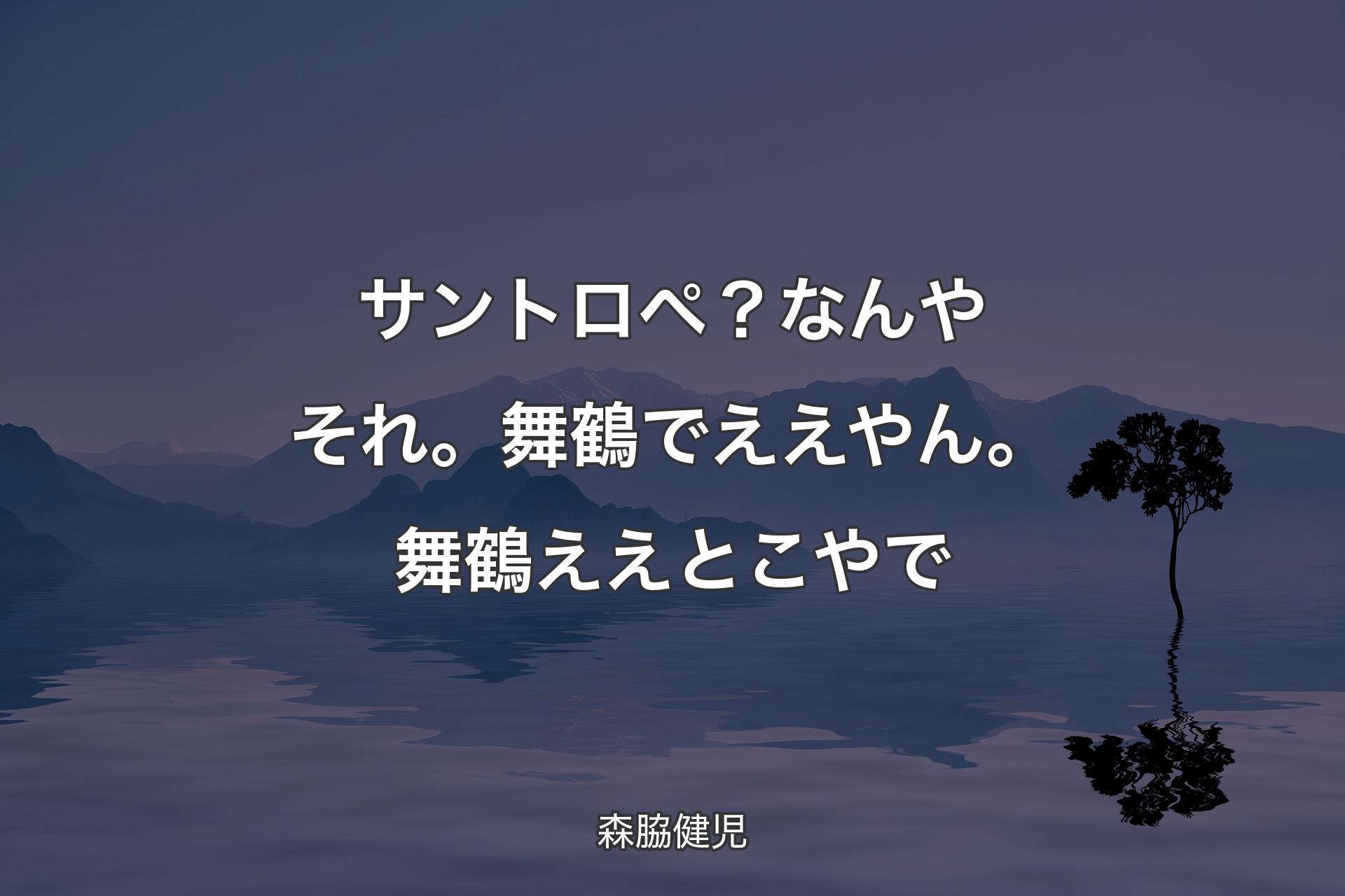 【背景4】サントロペ？なんや�それ。舞鶴でええやん。舞鶴ええとこやで - 森脇健児