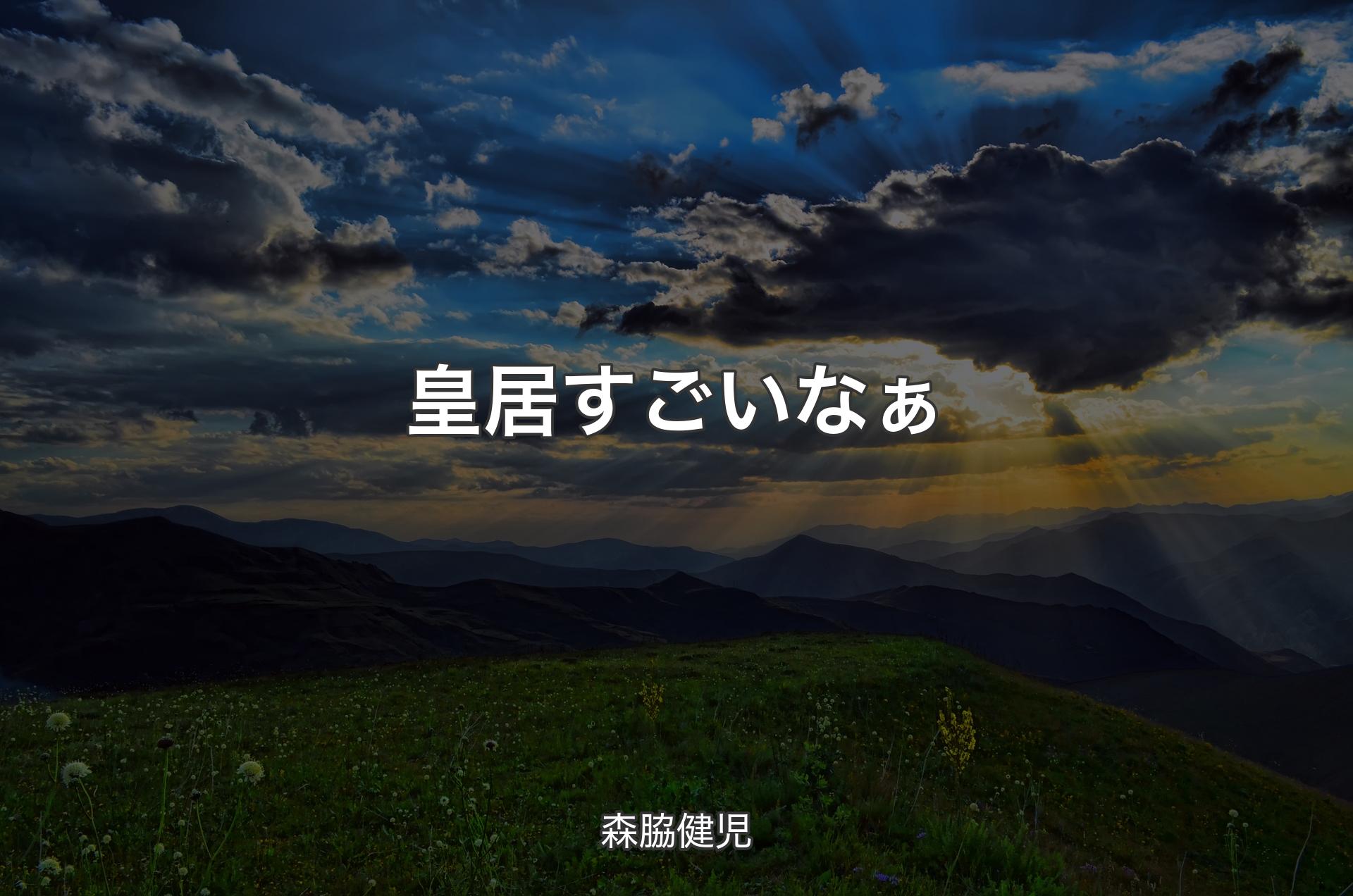 皇居すごいなぁ - 森脇健児