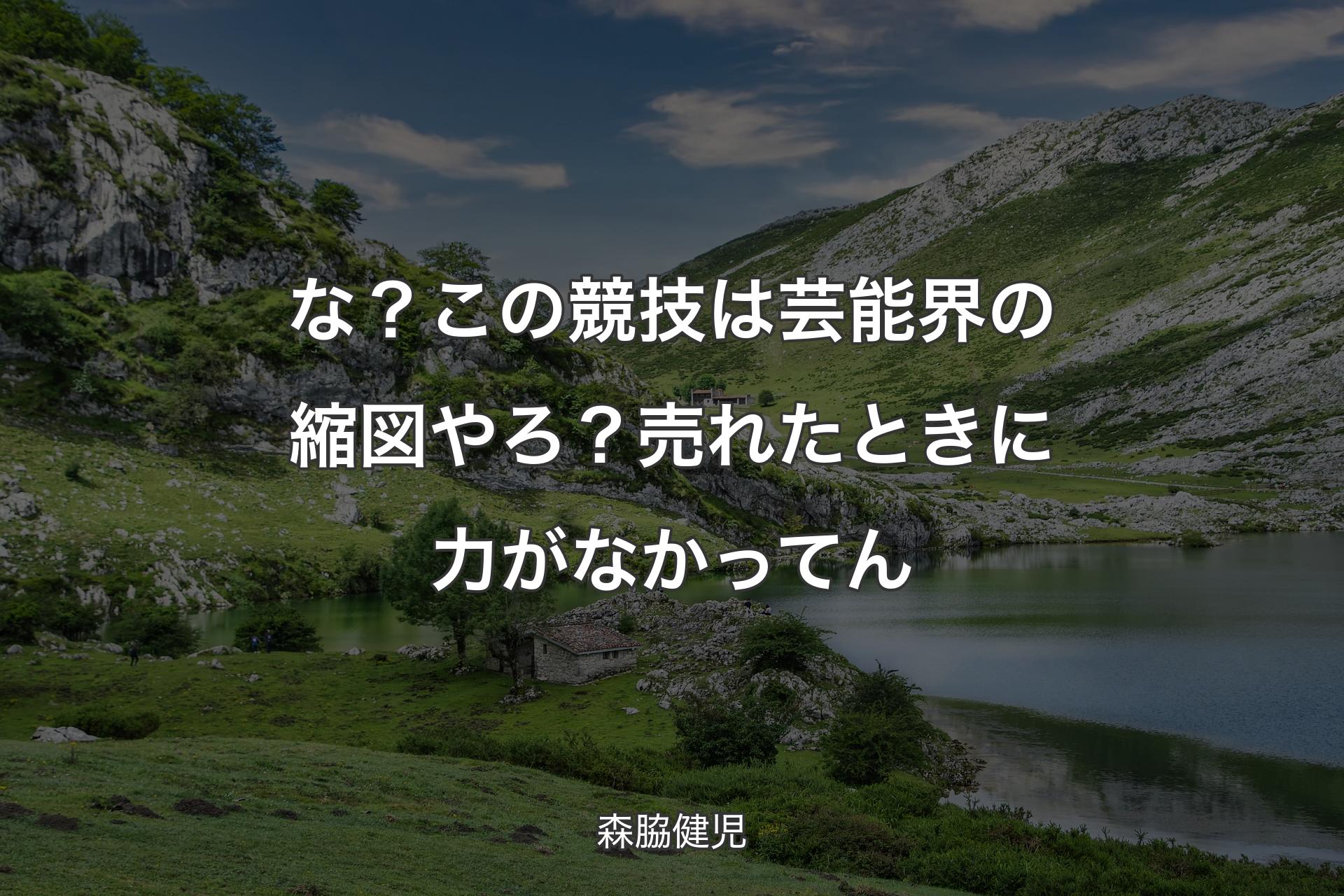 な？この競技は芸能界の縮図やろ？売れたときに力がなかってん - 森脇健児