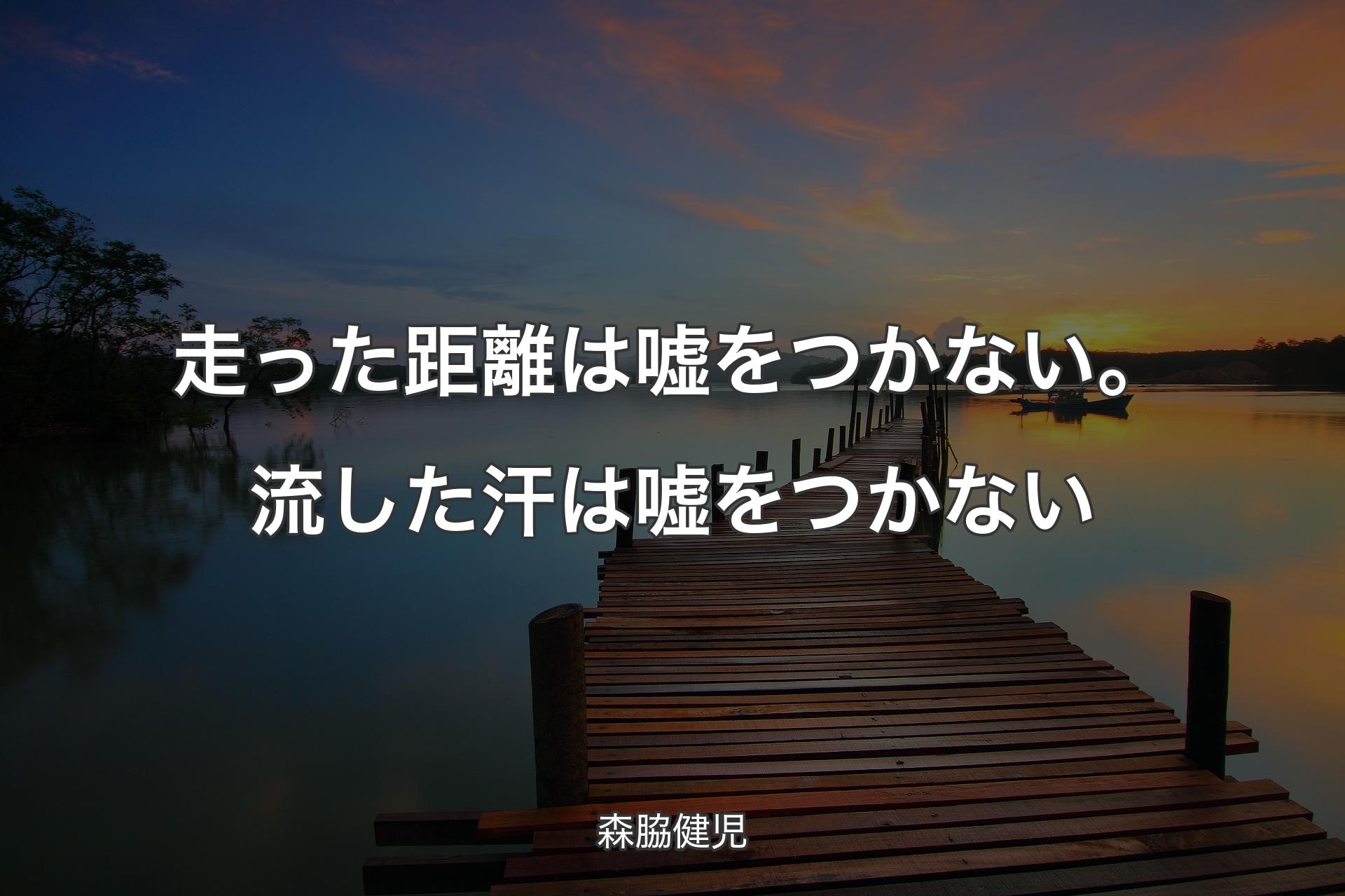 走った距離は嘘をつかない。流した汗は嘘をつかない - 森脇健児