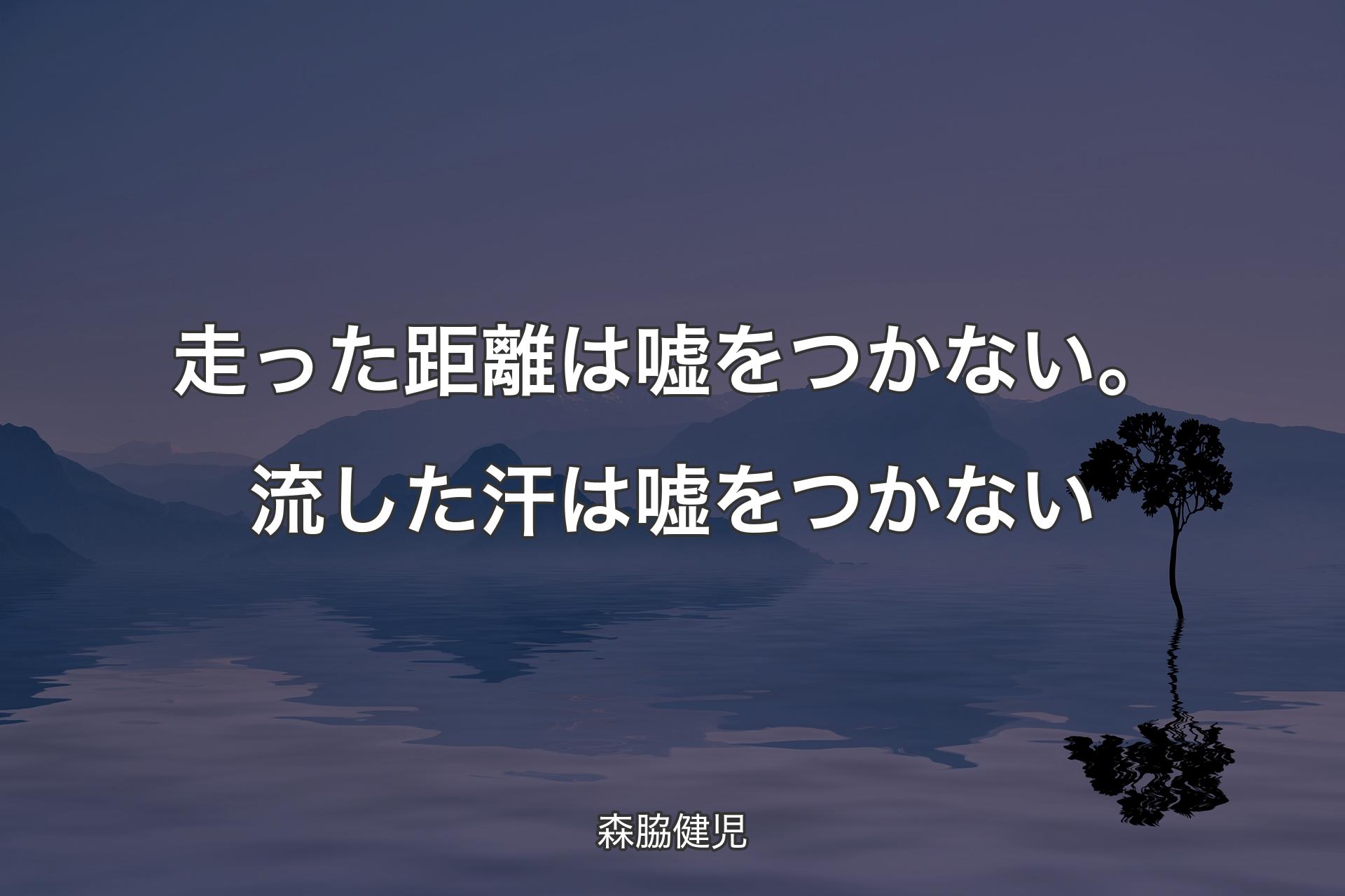 【背景4】走った距離は嘘をつかない。流した汗は嘘をつかない - 森脇健児