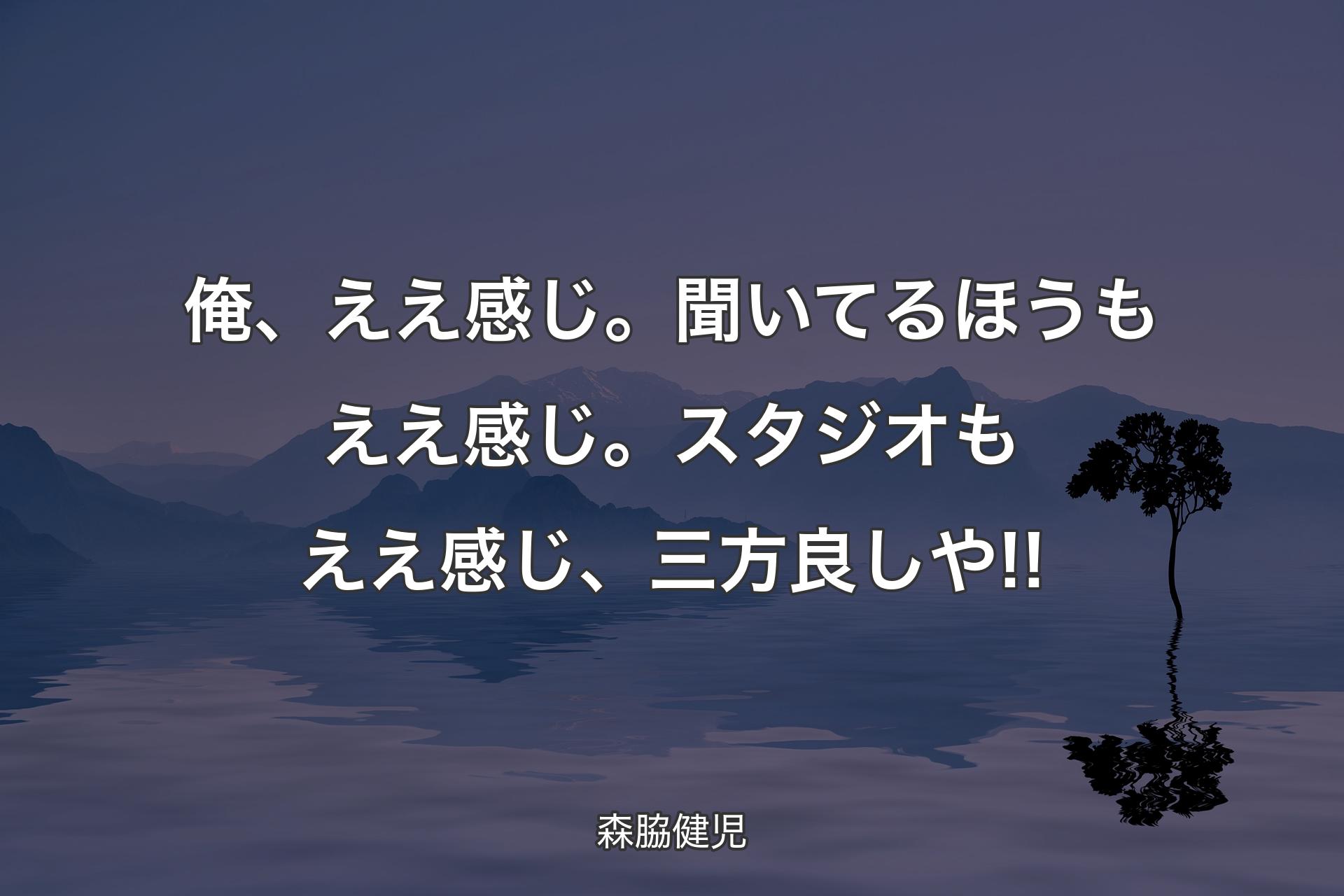 【背景4】俺、ええ感じ。聞いてるほうもええ感じ。スタジオもええ感じ、三方良しや!! - 森脇健児