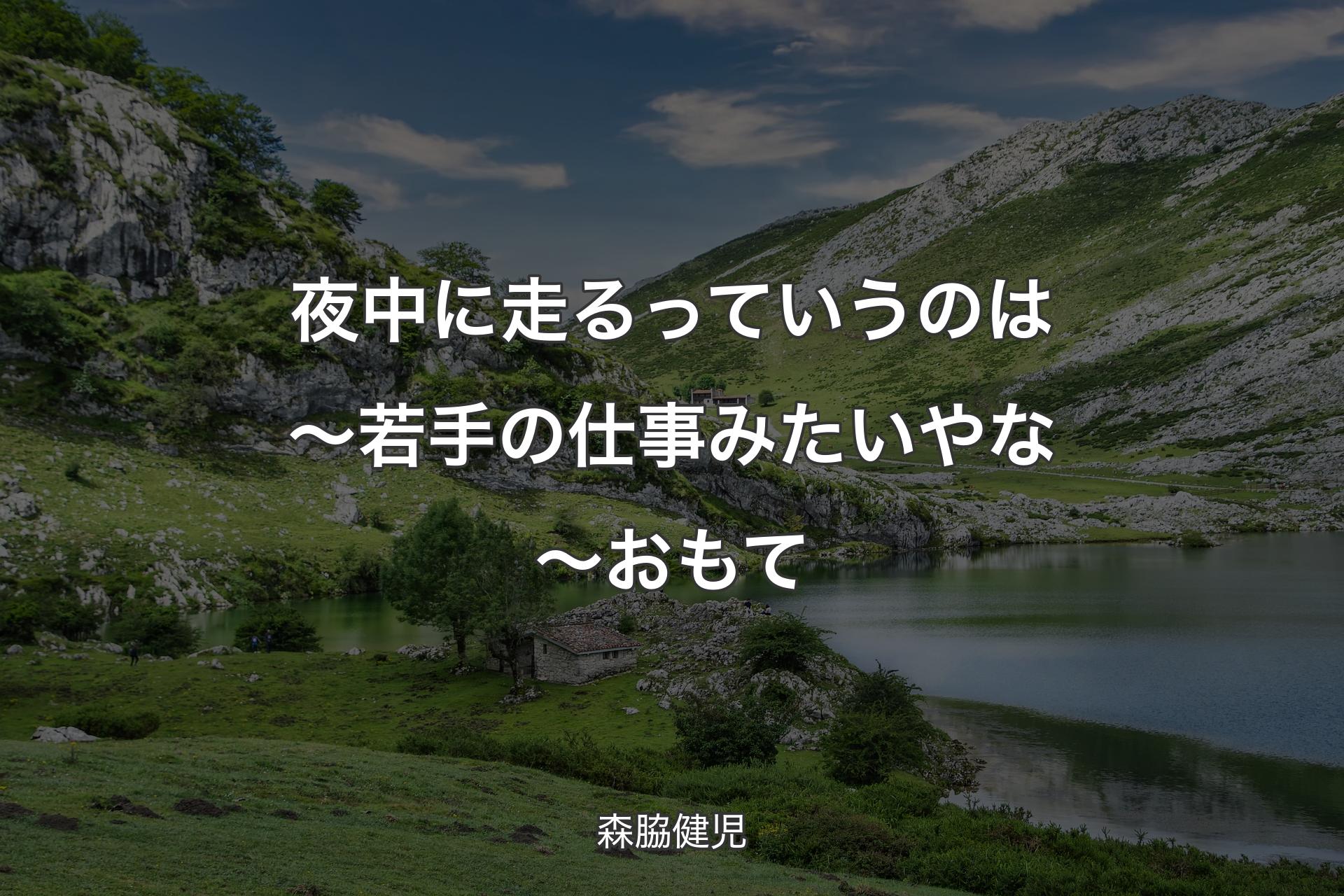 【背景1】夜中に走るっていうのは～ 若手の仕事みたいやな～おもて - 森脇健児