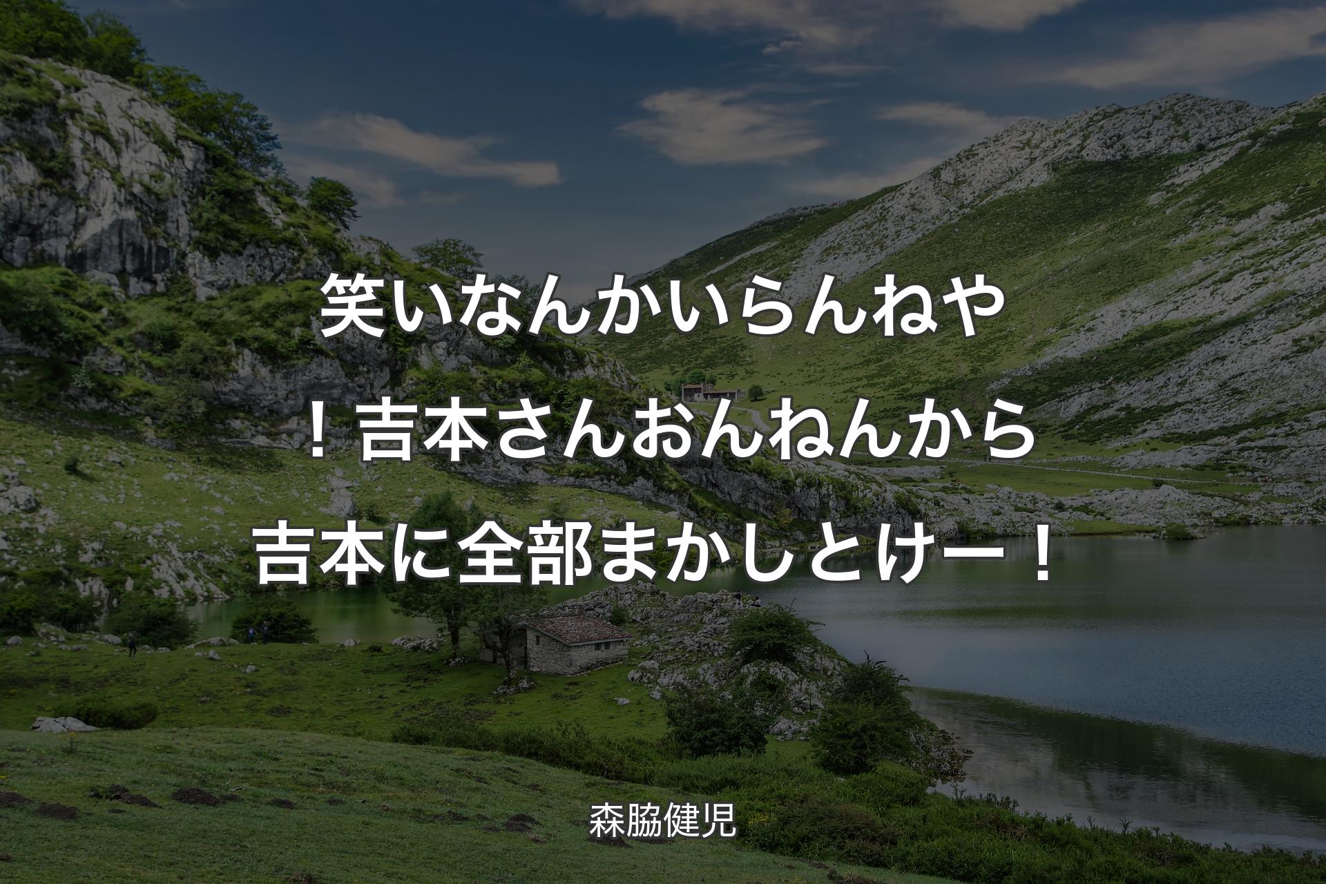 【背景1】笑いなんかいらんねや！吉本さんおんねんから吉本に全部まかしとけー！ - 森脇健児