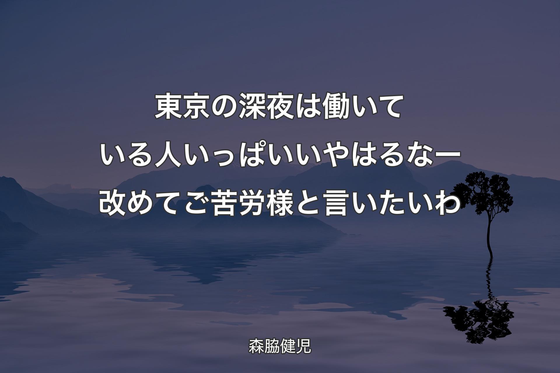 東京の深夜は働いている人いっぱいいやはるなー 改めてご苦労様と言いたいわ - 森脇健児