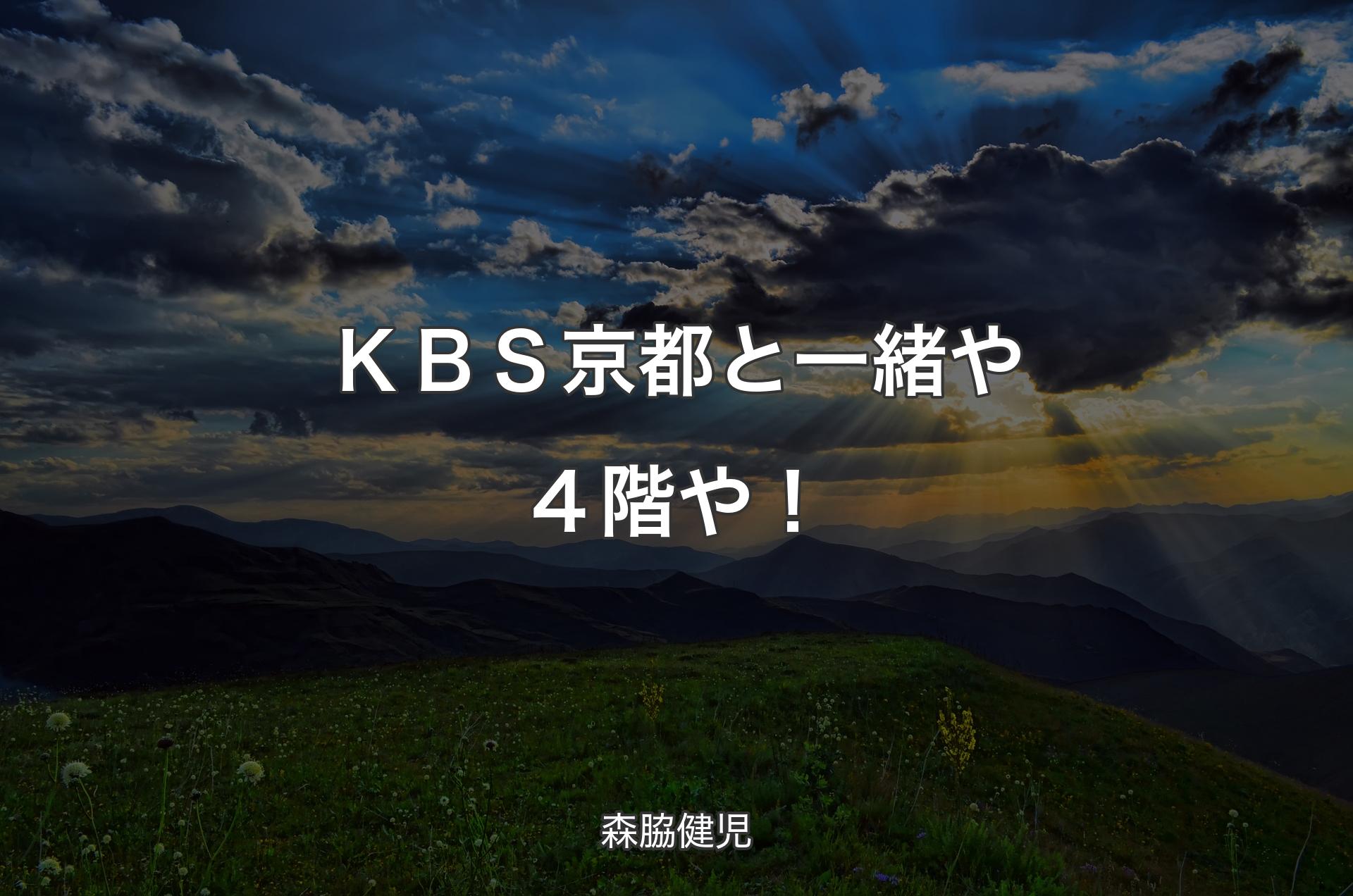 ＫＢＳ京都と一緒や ４階や！ - 森脇健児