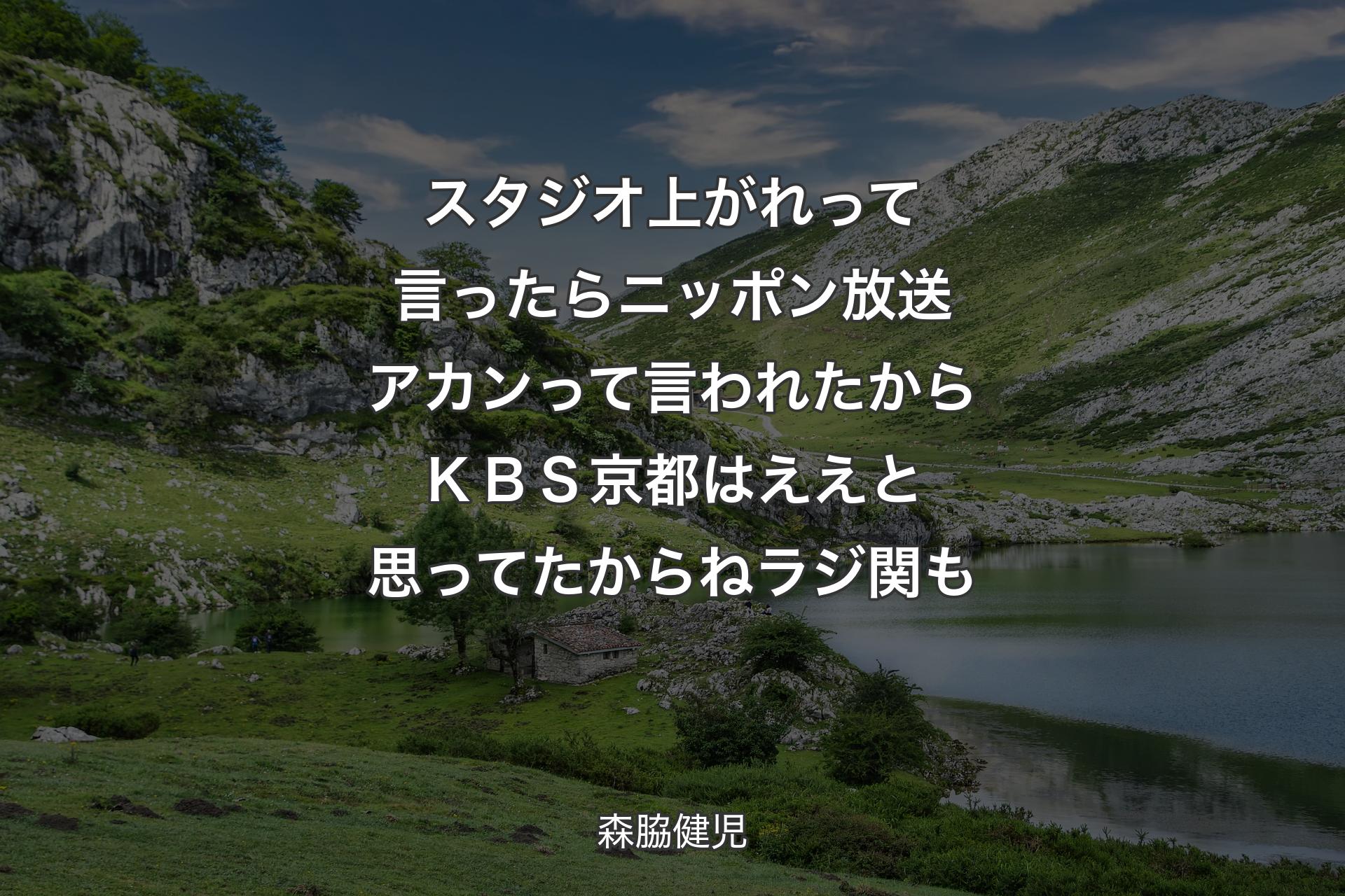 スタジオ上がれって言ったら ニッポン放送アカンって言われたから ＫＢＳ京都はええと思ってたからねラジ関も - 森脇健児