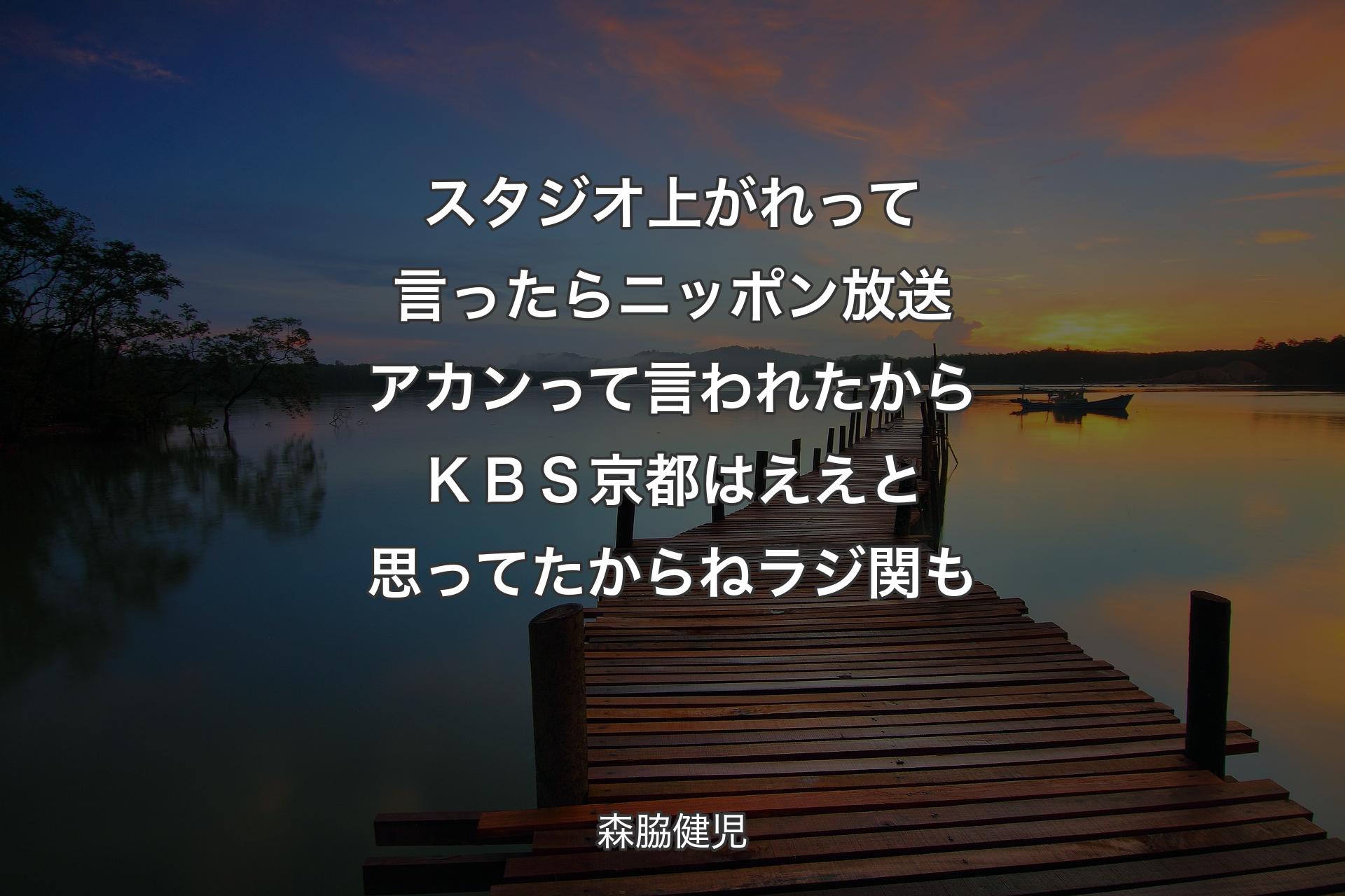 スタジオ上がれって言ったら ニッポン放送アカンって言われたから ＫＢＳ京都はええと思ってたからねラジ関も - 森脇健児