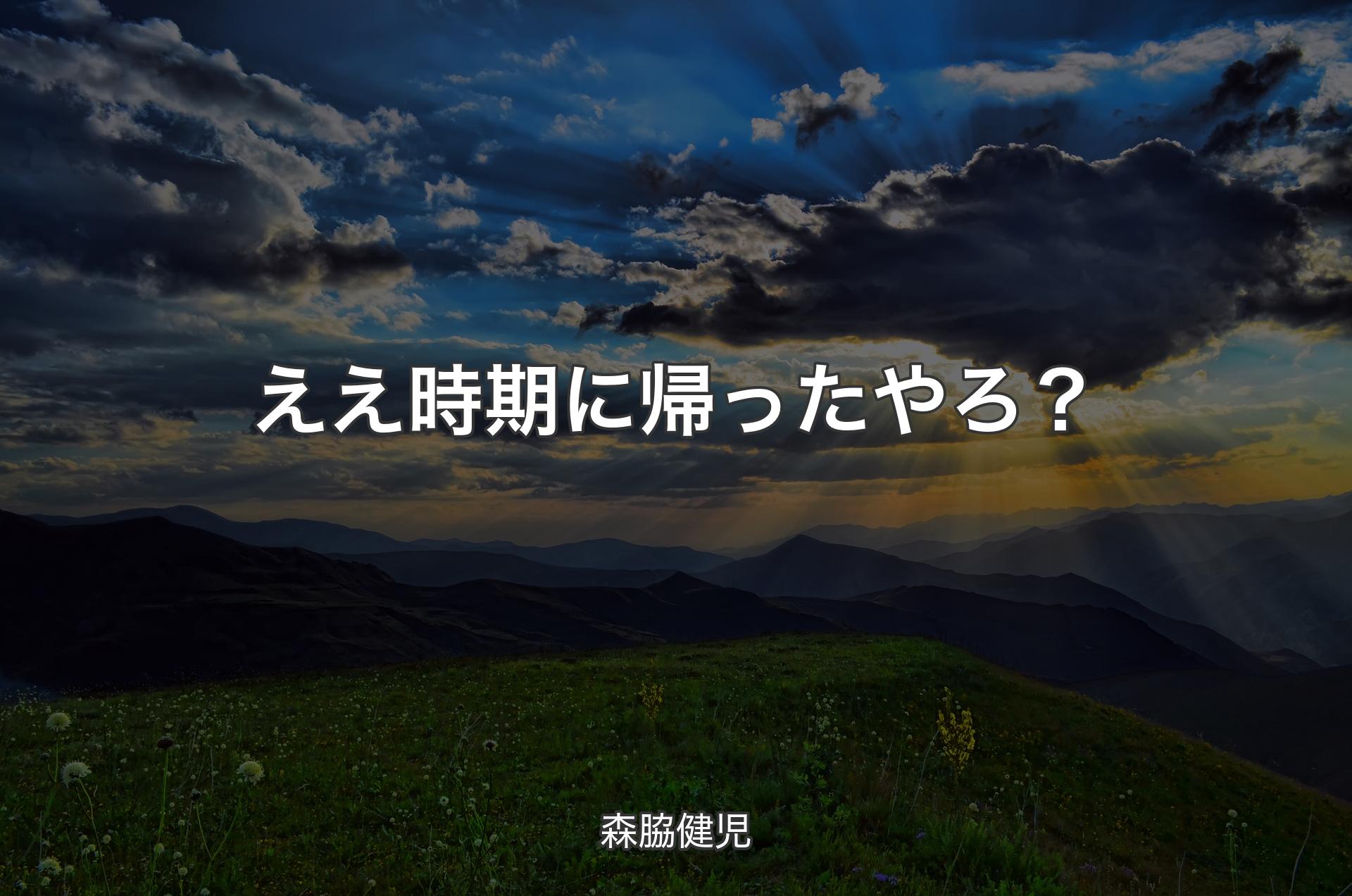 ええ時期に帰ったやろ？ - 森脇健児