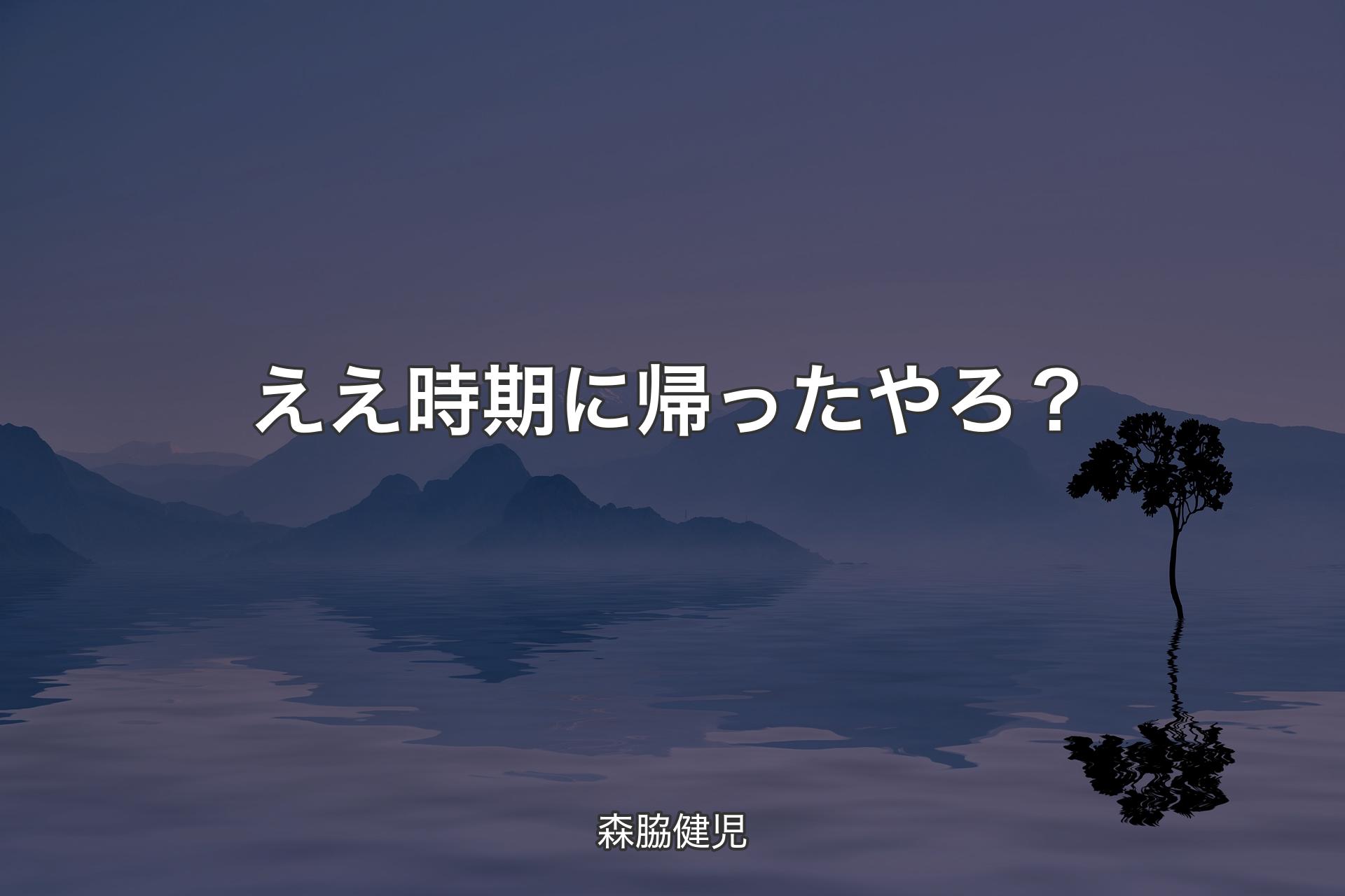 【背景4】ええ時期に帰ったやろ？ - 森脇健児