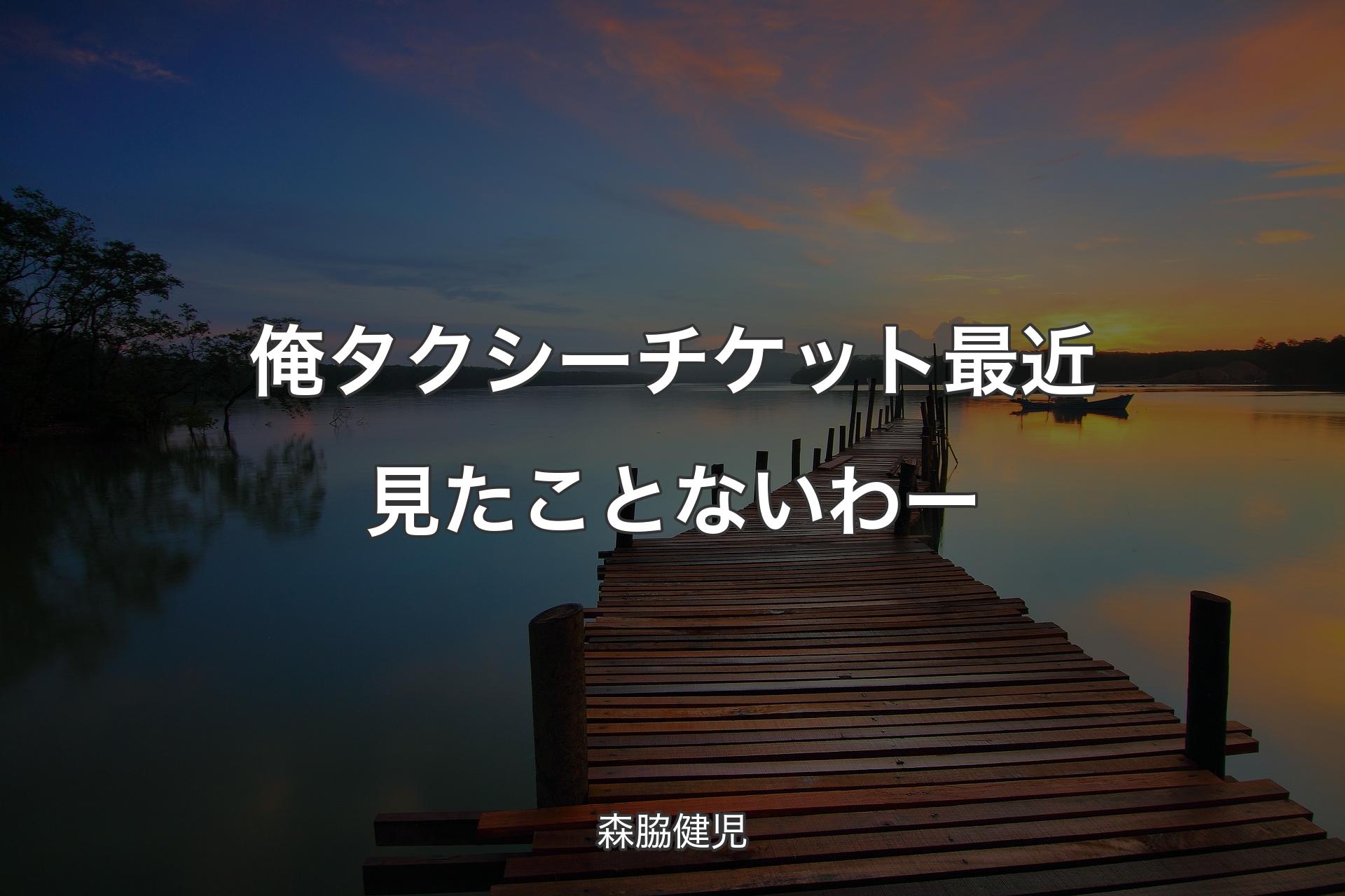 【背景3】俺タクシーチケット最近見たことないわー - 森脇健児