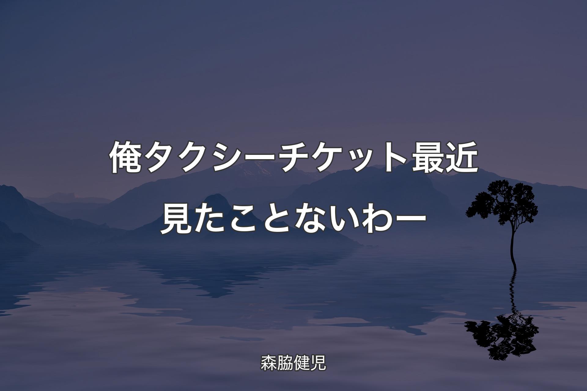 【背景4】俺タクシーチケット最近見たことないわー - 森脇健児