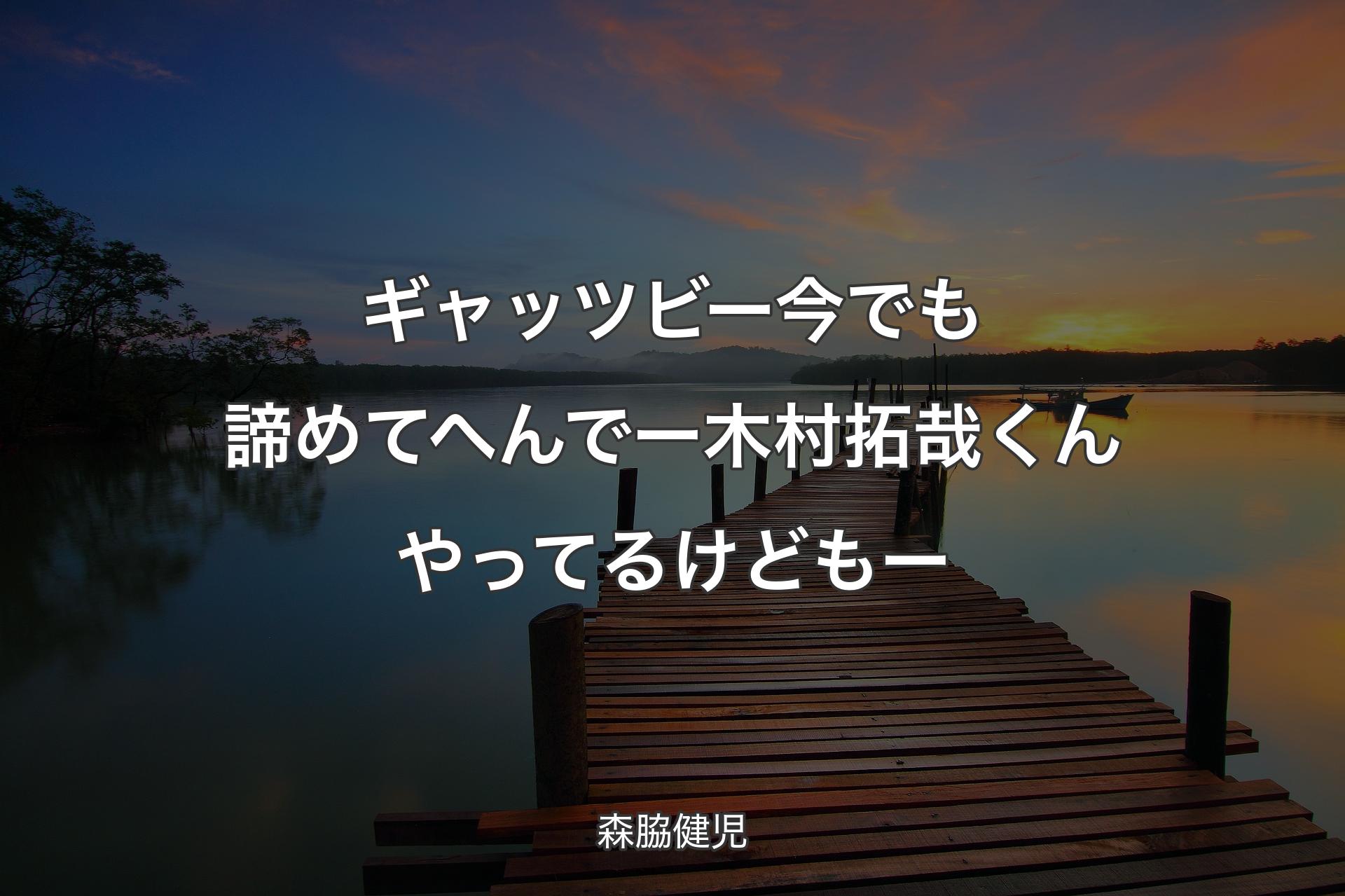 ギャッツビー 今でも諦めてへんでー 木村拓哉くんやってるけどもー - 森脇健児