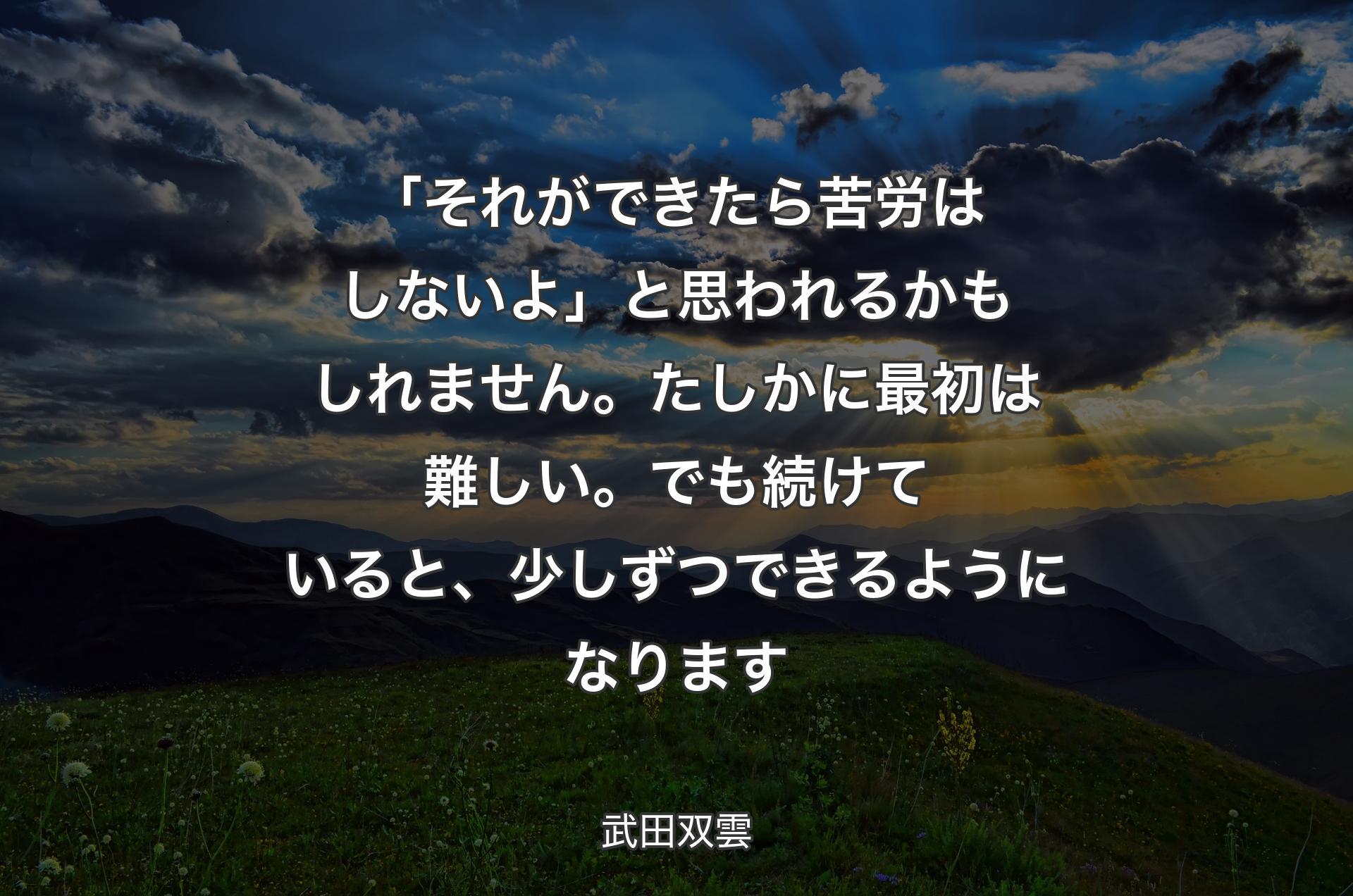 「それができたら苦労はしないよ」と思われるかもしれません。たしかに最初は難しい。でも続けていると、少しずつできるようになります - 武田双雲