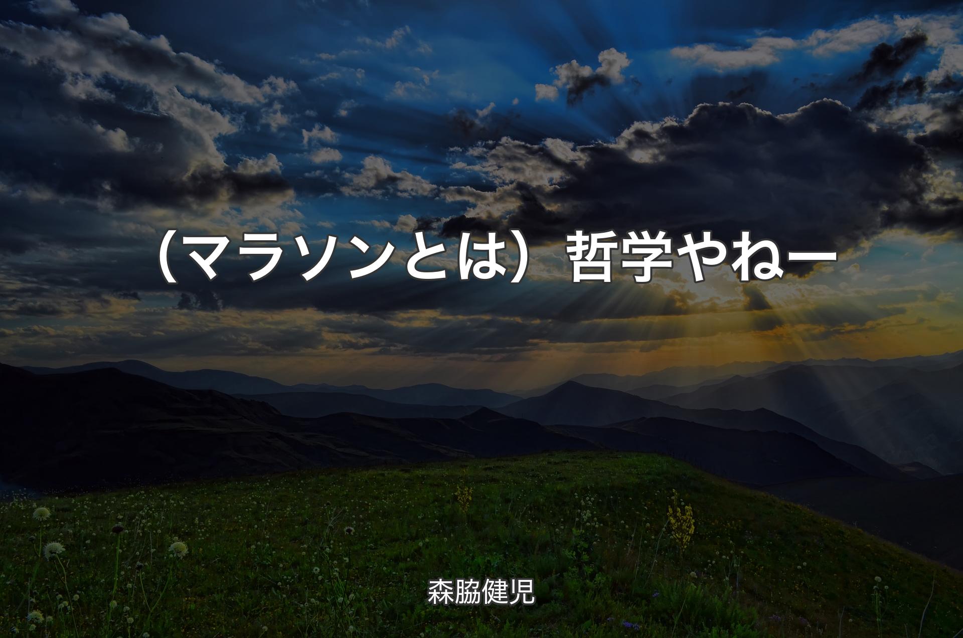 （マラソンとは）哲学やねー - 森脇健児