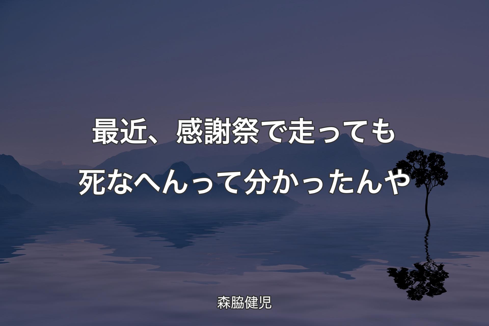 【背景4】最近、感謝祭で走っても死なへんって分かったんや - 森脇健児